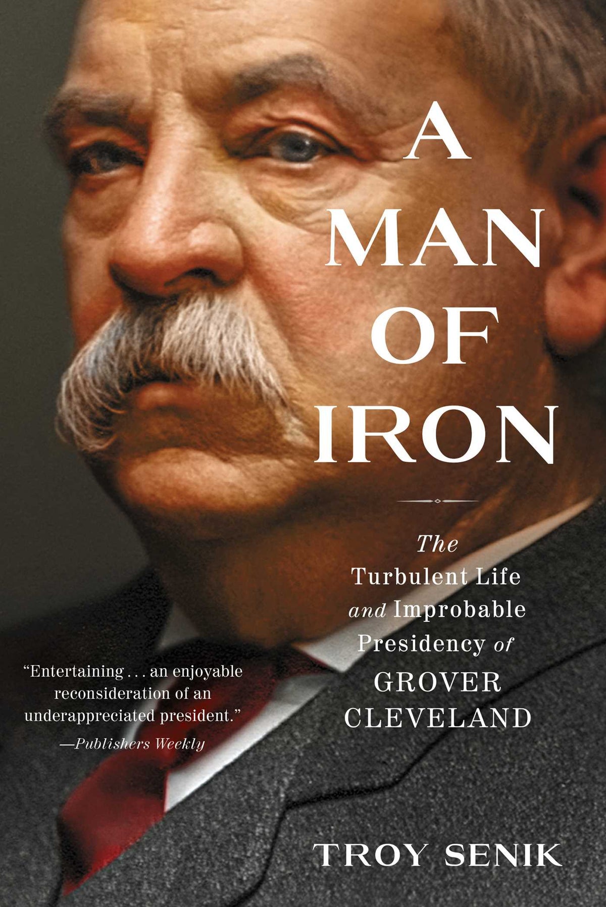 Man of Iron: The Turbulent Life and Improbable Presidency of Grover Cleveland