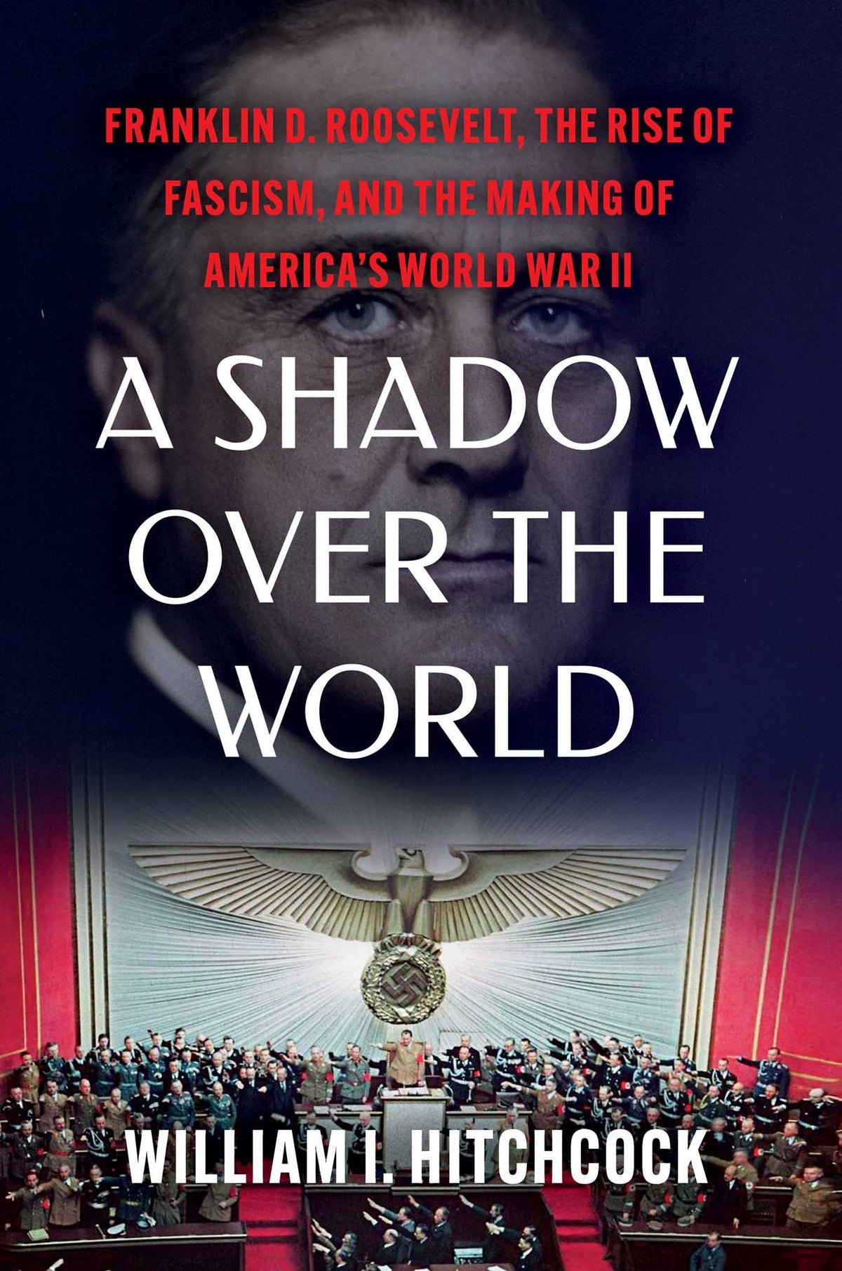 Shadow Over the World: Franklin D. Roosevelt, the Rise of Fascism, and the Making of America's World War II