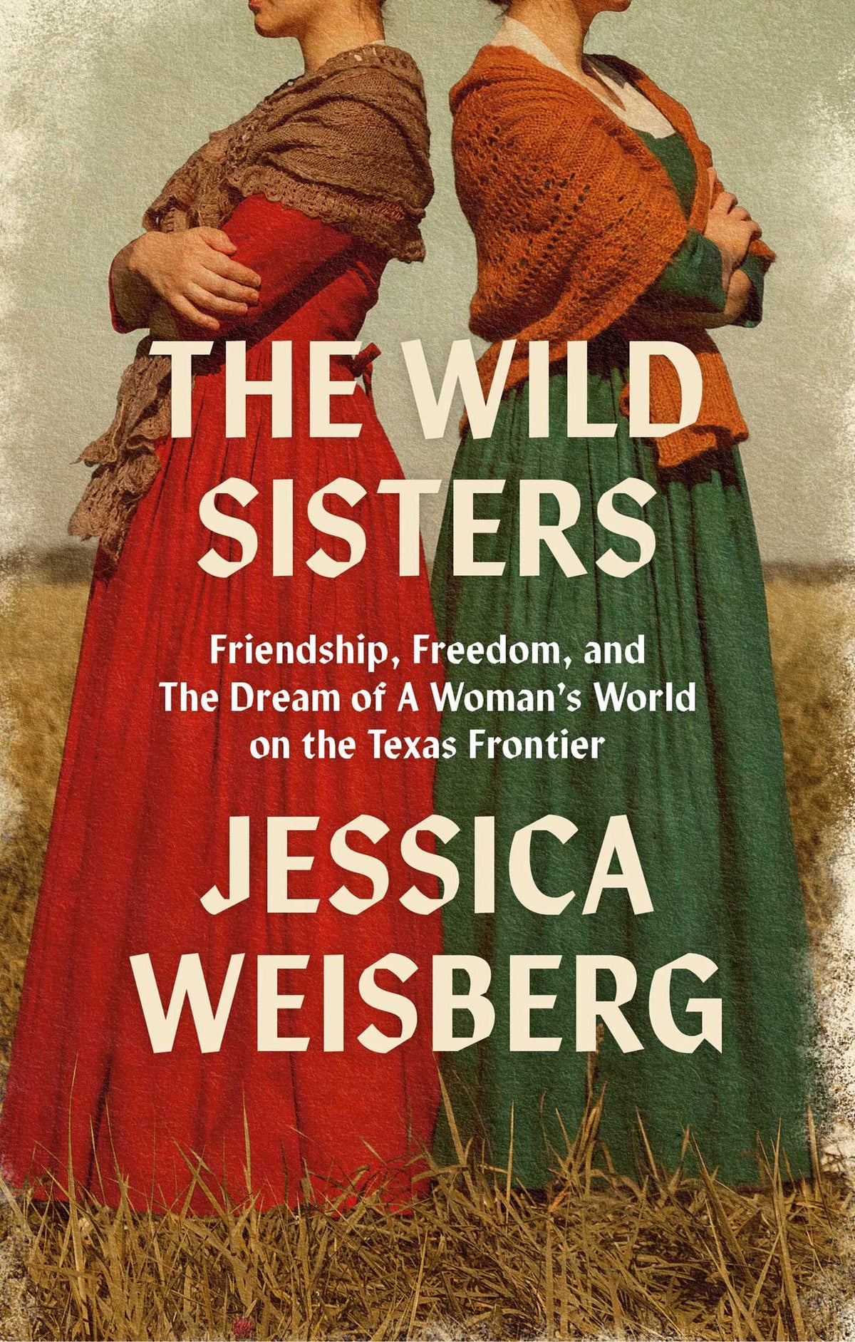 Wild Sisters: Friendship, Freedom, and the Dream of a Woman's World on the Texas Frontier