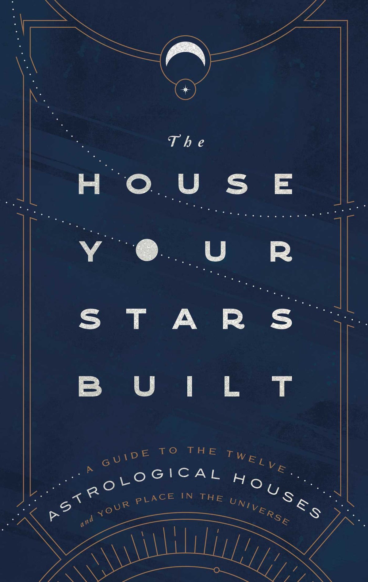 House Your Stars Built: A Guide to the Twelve Astrological Houses and Your Place in the Universe