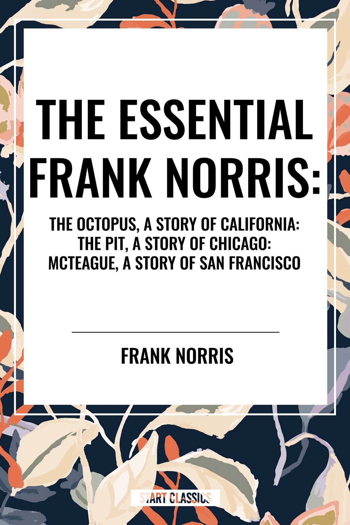 Essential Frank Norris: The Octopus, a Story of California: The Pit, a Story of Chicago: McTeague, a Story of San Francisco
