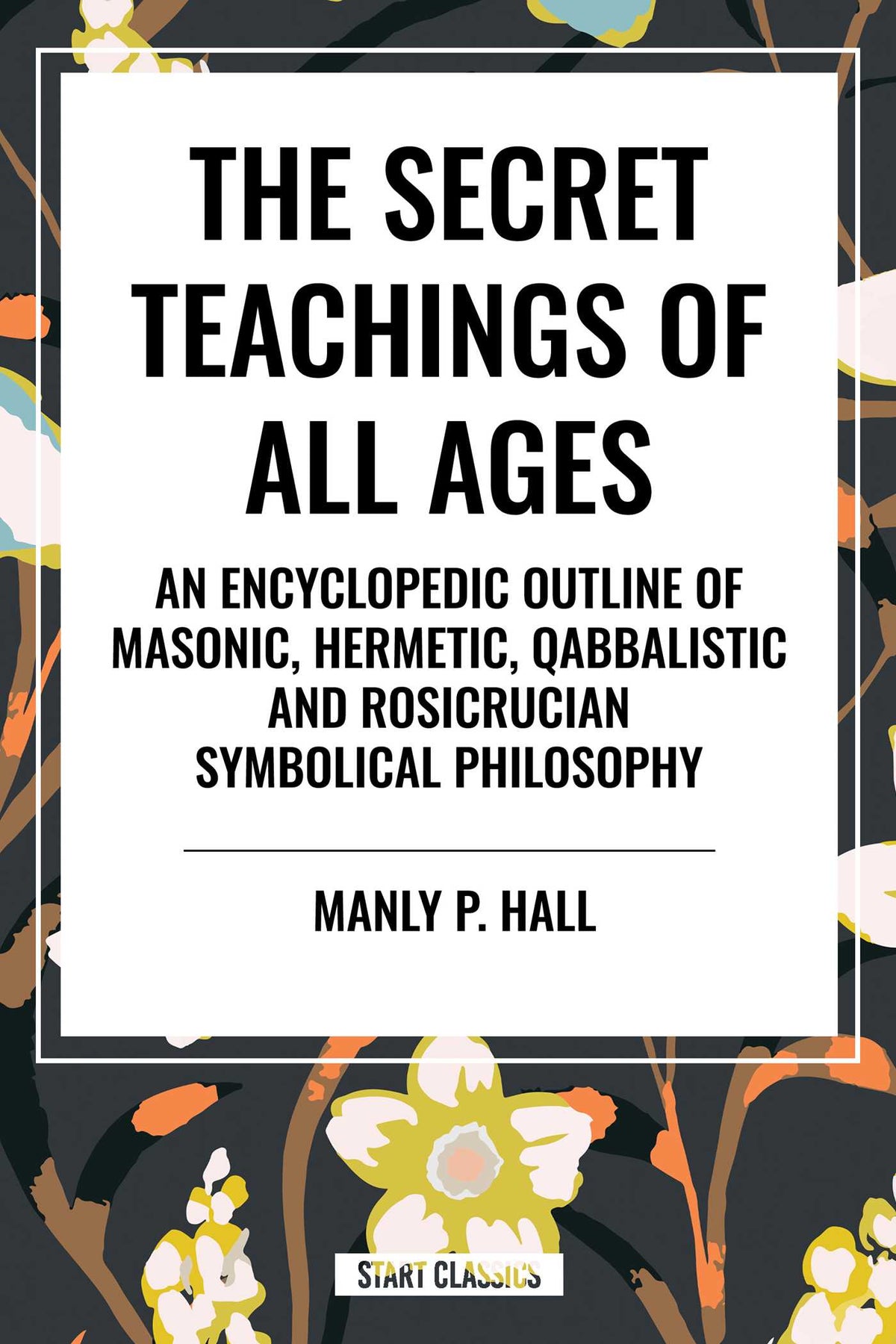 Secret Teachings of All Ages: An Encyclopedic Outline of Masonic, Hermetic, Qabbalistic and Rosicrucian Symbolical Philosophy