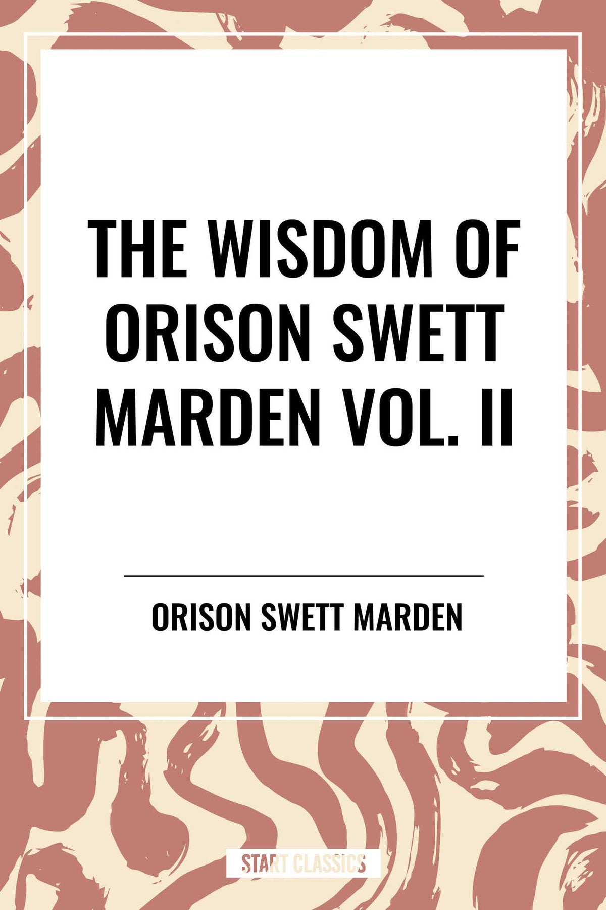Wisdom Of Orison Swett Marden Vol. II: Pushing to the Front, Stories from Life