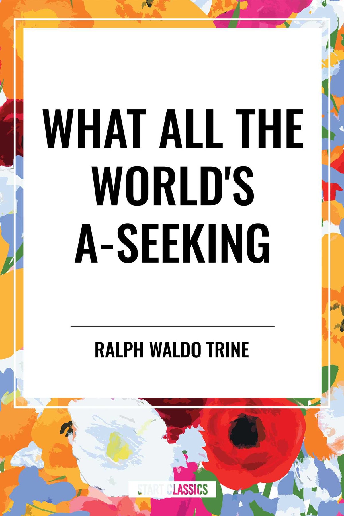 What All the World's A-Seeking: Or, The Vital Law of True Life, True Greatness Power and Happiness