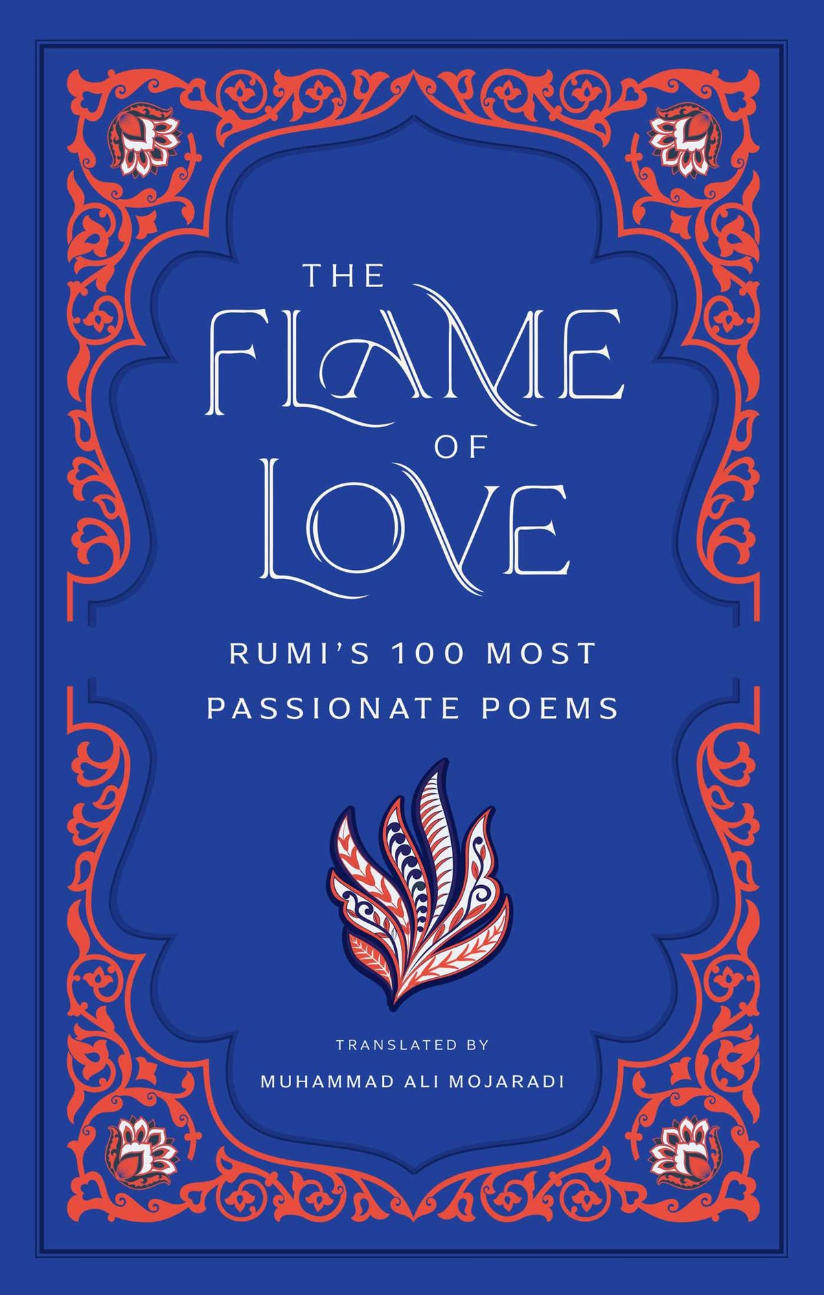 Flame of Love: Rumi's One Hundred Most Passionate Poems