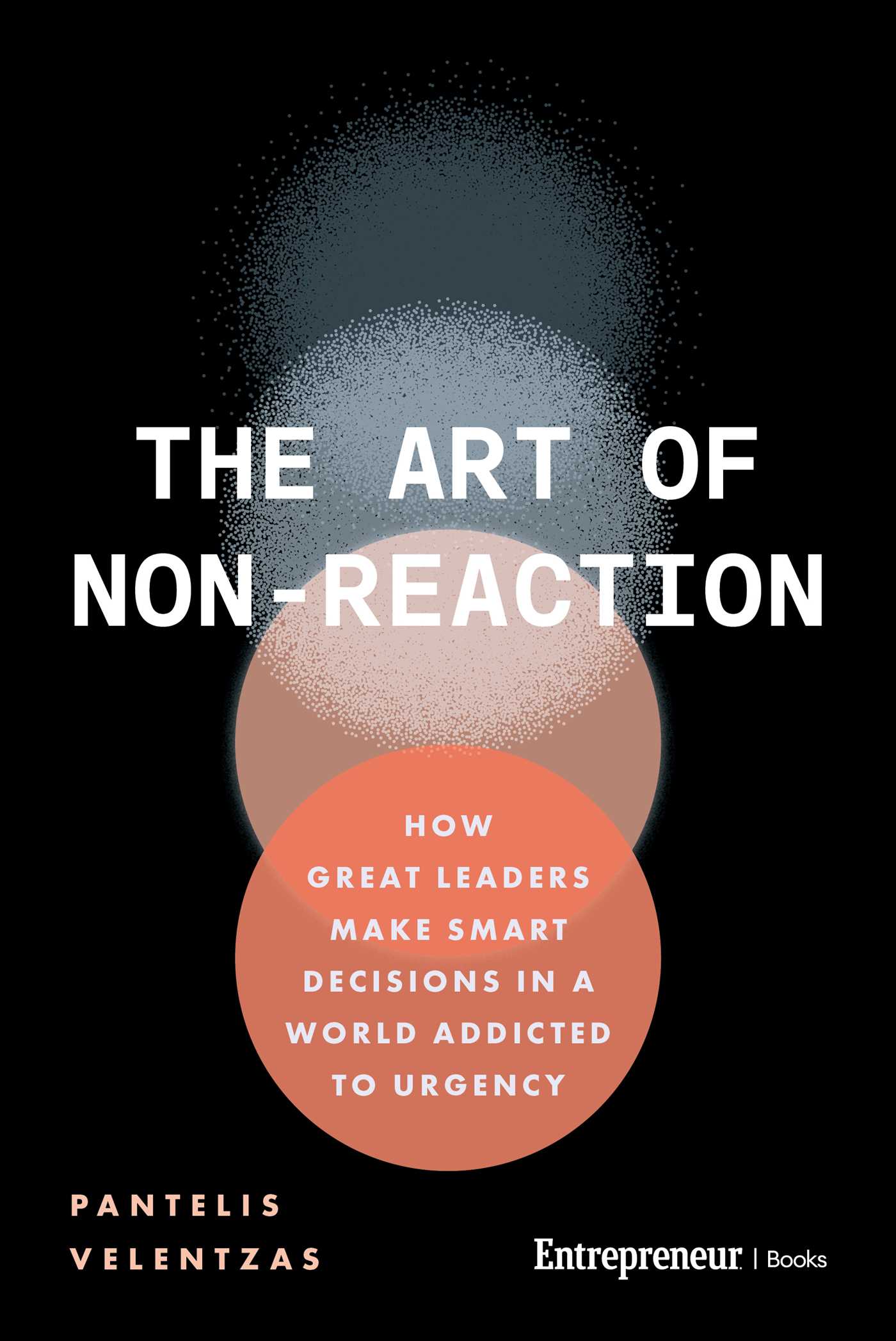 Art of Non-Reaction: How Great Leaders Make Smart Decisions in a World Addicted to Urgency
