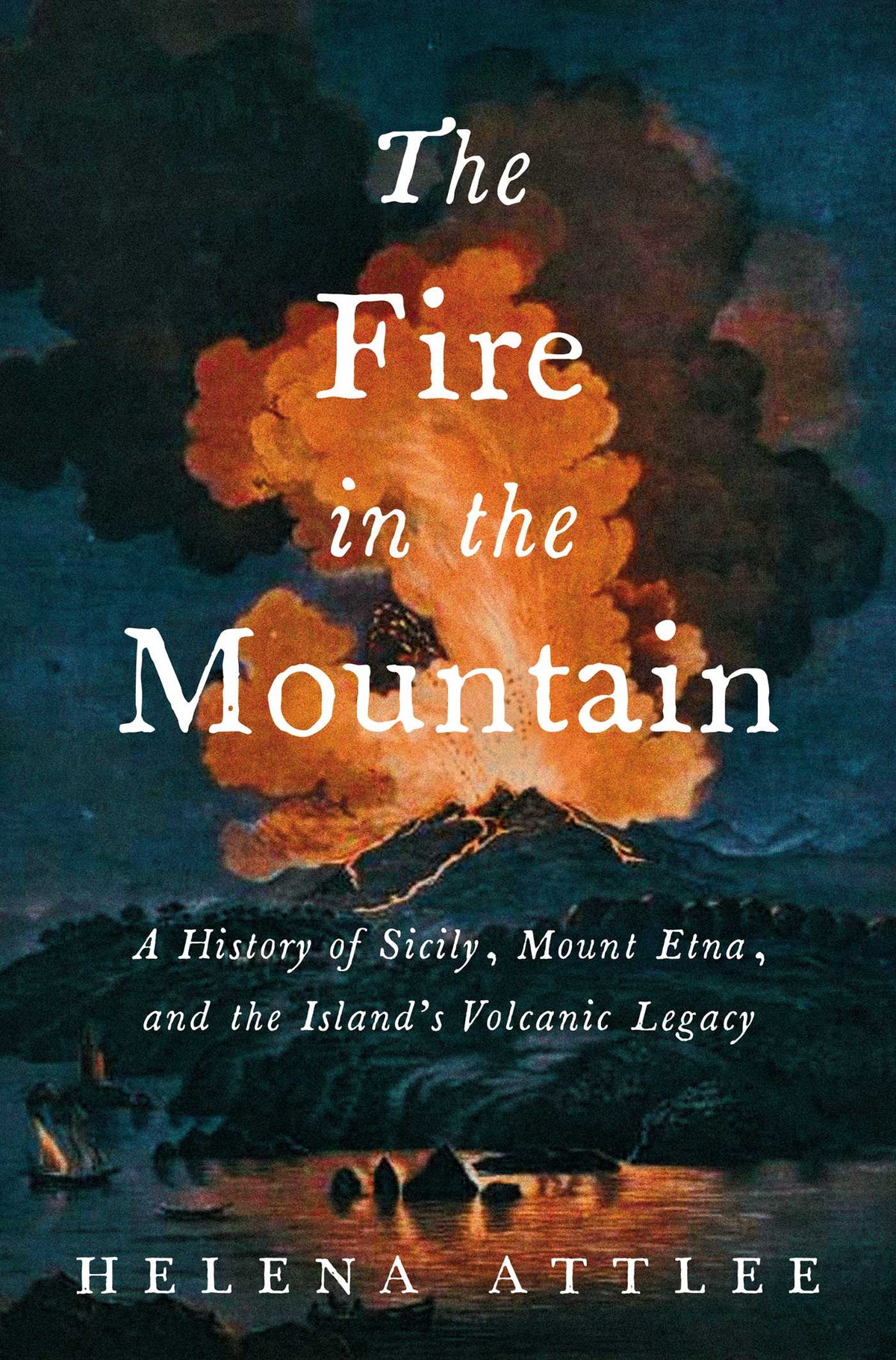Fire in the Mountain: A History of Sicily, Mount Etna, and the Island's Volcanic Legacy