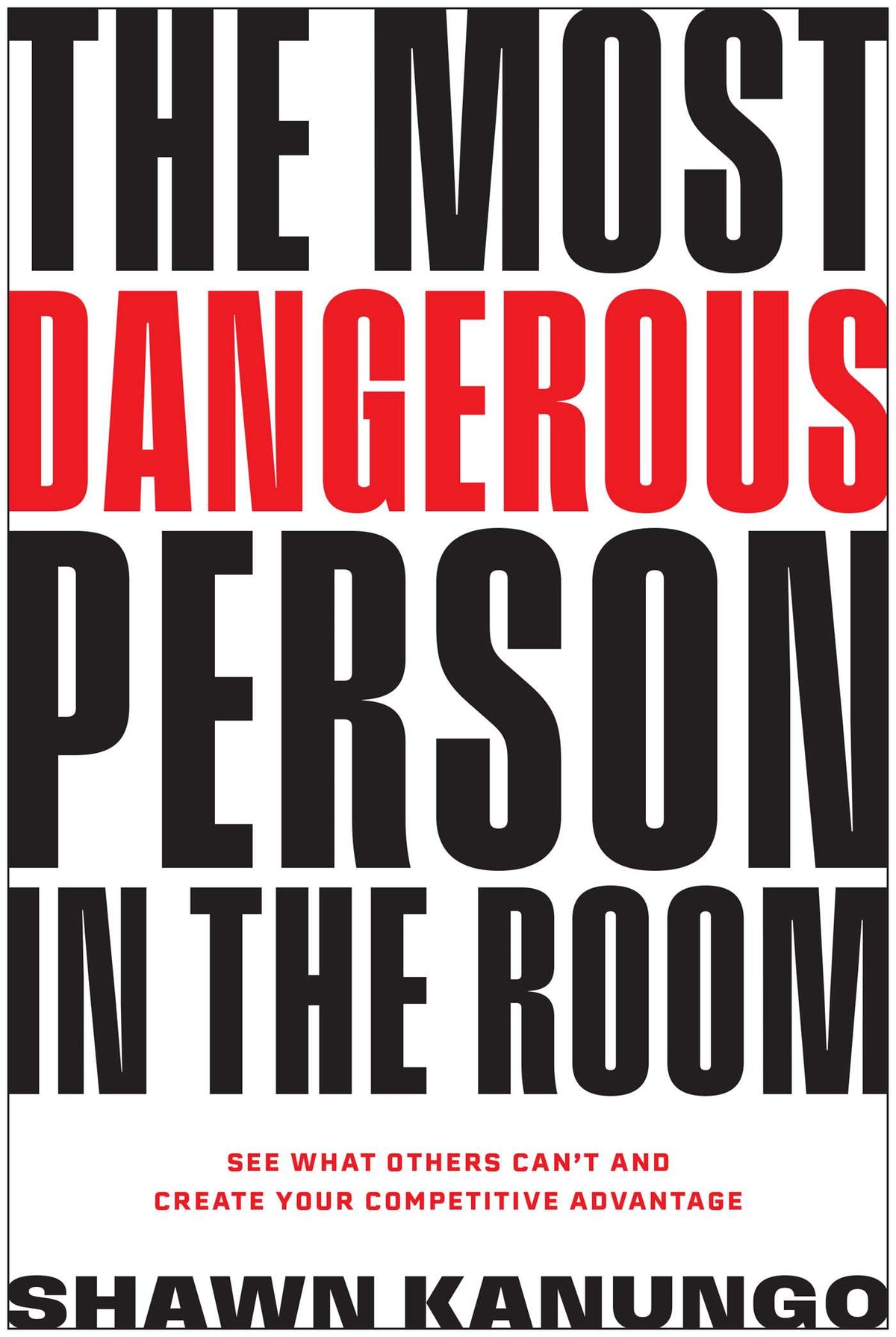 Most Dangerous Person in the Room: See What Others Can't and Create Your Competitive Advantage