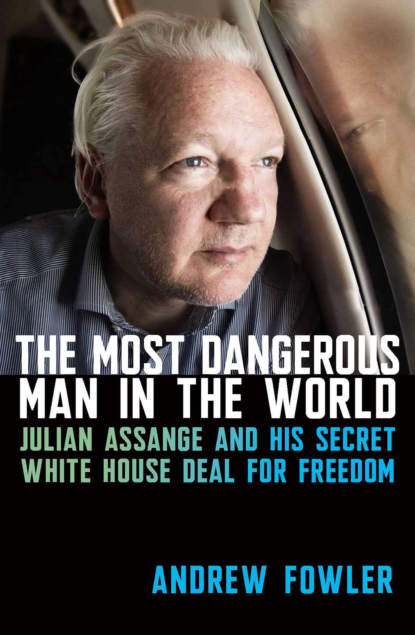 Most Dangerous Man in the World: Julian Assange and His Secret White House Deal for Freedom