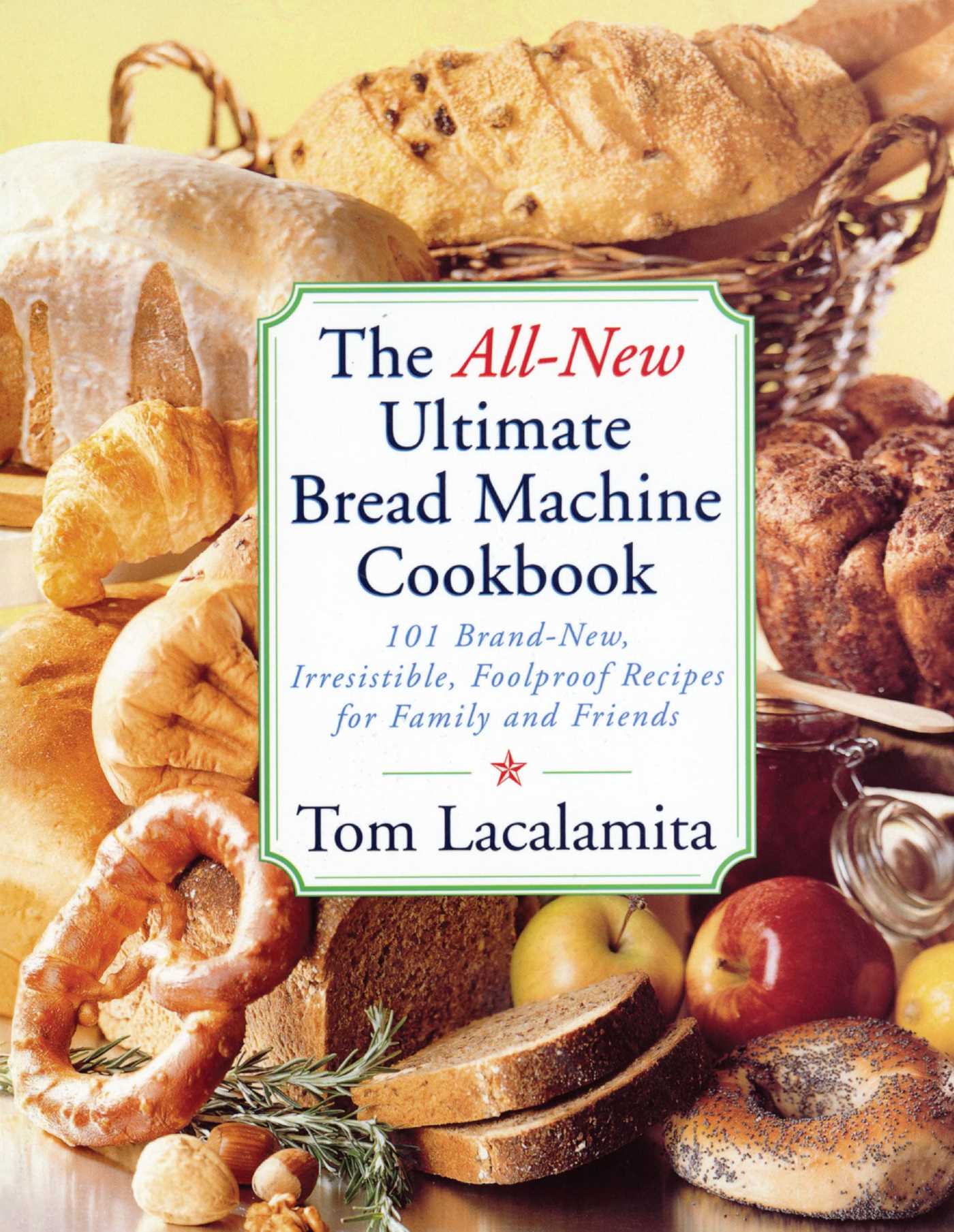 All New Ultimate Bread Machine Cookbook: 101 Brand New Irresistible Foolproof Recipes For Family And Friends