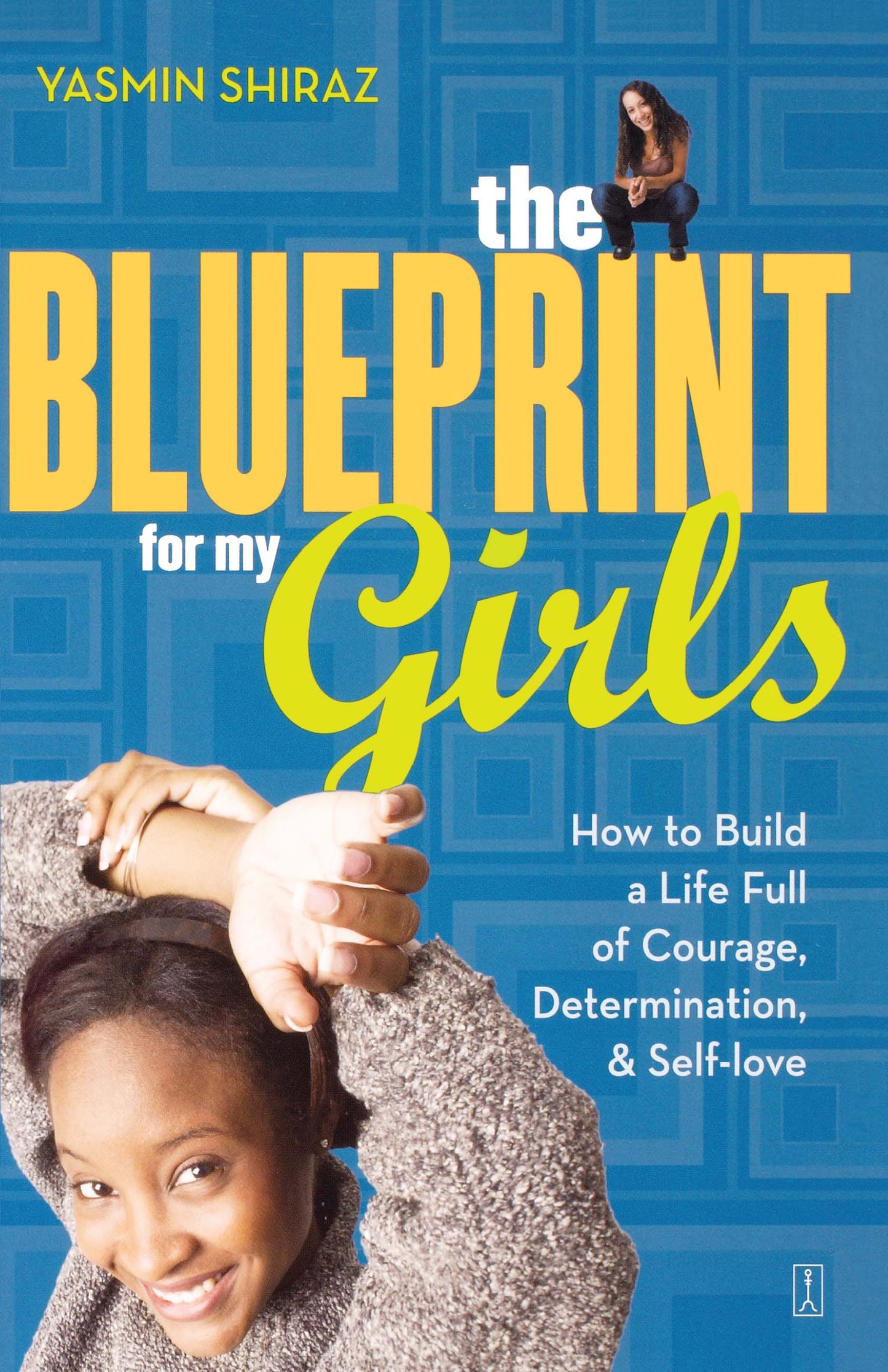 Blueprint for My Girls: How to Build a Life Full of Courage, Determination, & Self-love