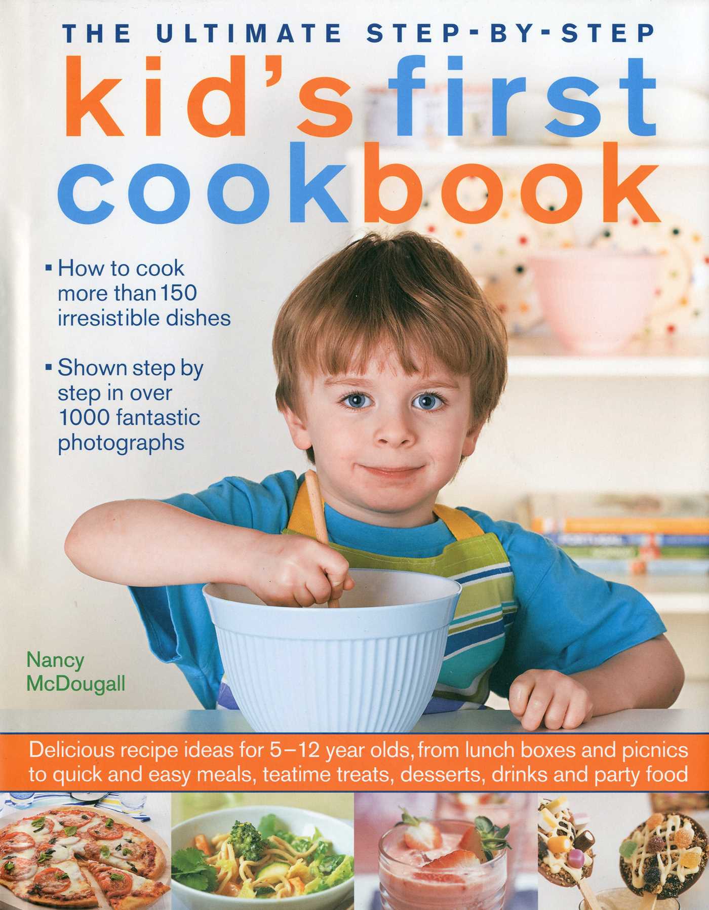 Ultimate Step-by-Step Kid's First Cookbook: Delicious recipe ideas for 5-12 year olds, from lunch boxes and picnics to quick and easy meals, teatime treats, desserts, drinks and party food