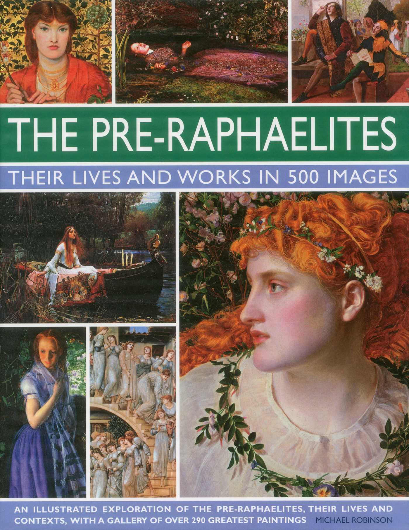 Pre-Raphaelites: Their Lives and Works in 500 Images: A study of the artists, their lives and context, with 500 images, and a gallery showing 300 of their most iconic paintings