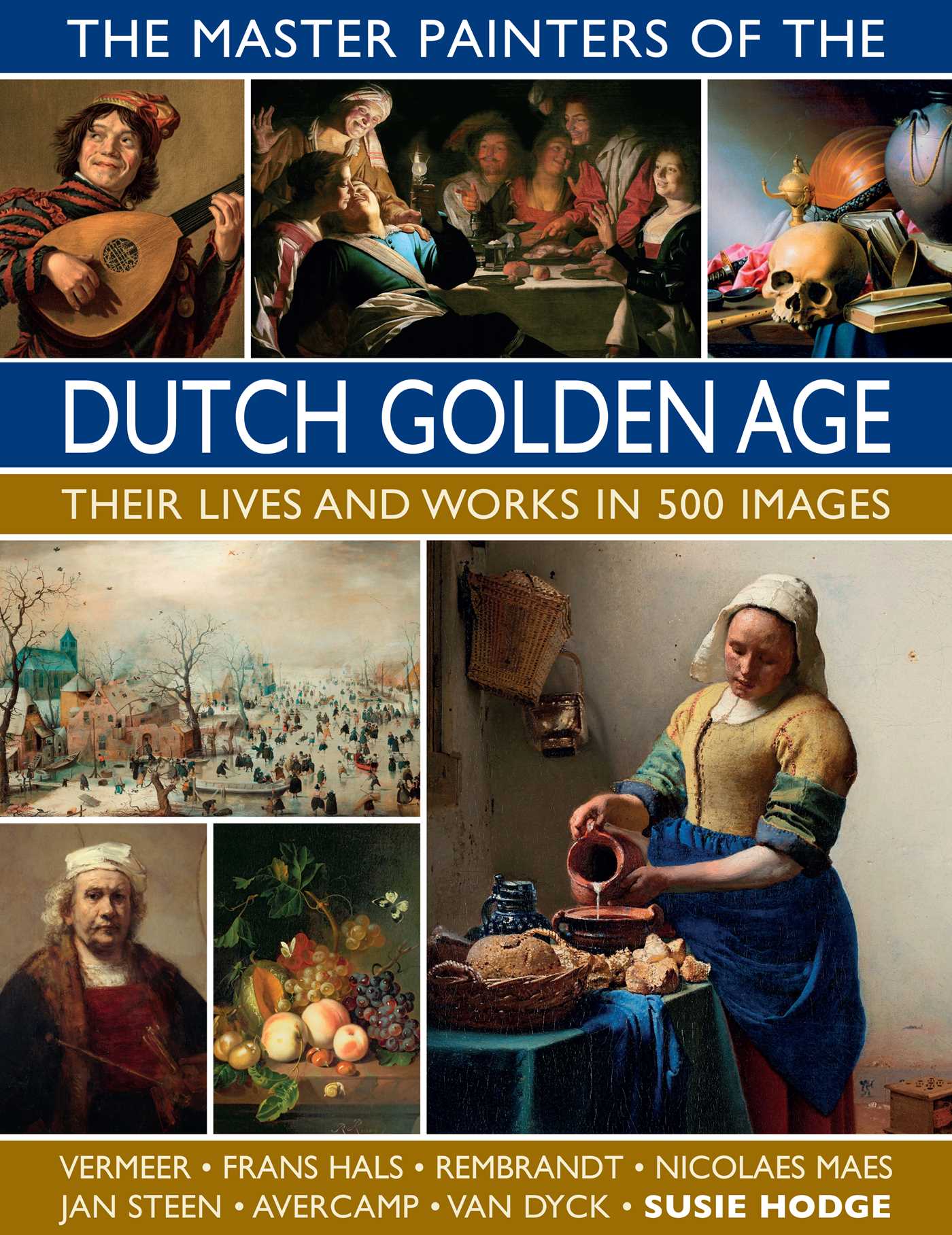 Master Painters of the Dutch Golden Age: Their Lives and Works in 500 Images: Their Lives and Works in 500 Images