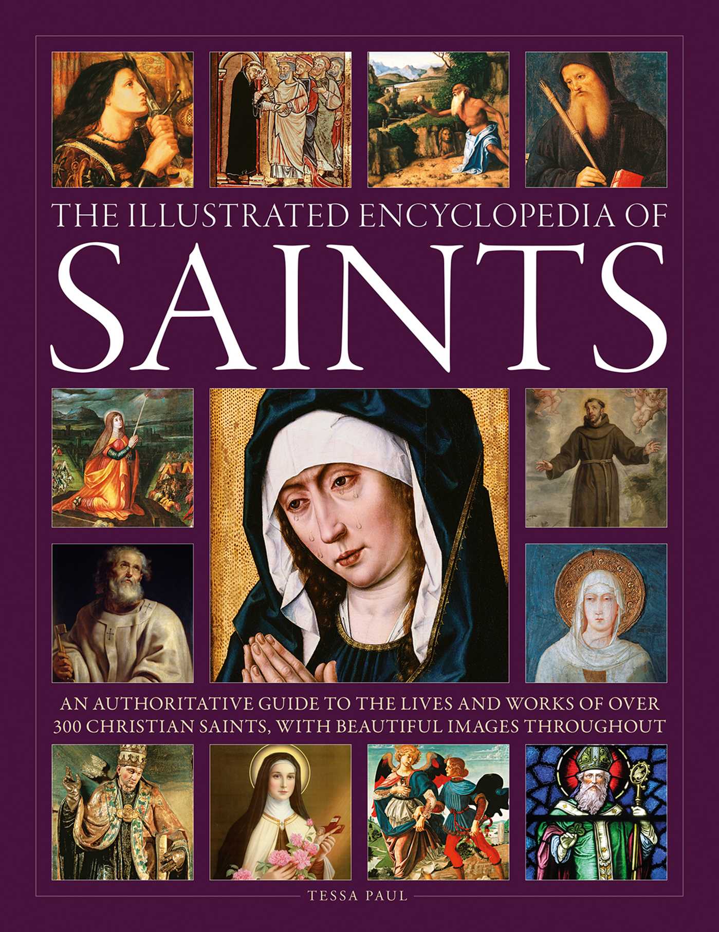 Illustrated Encyclopedia of Saints: An Authoritative Guide to the Lives and Works of Over 300 Christian Saints