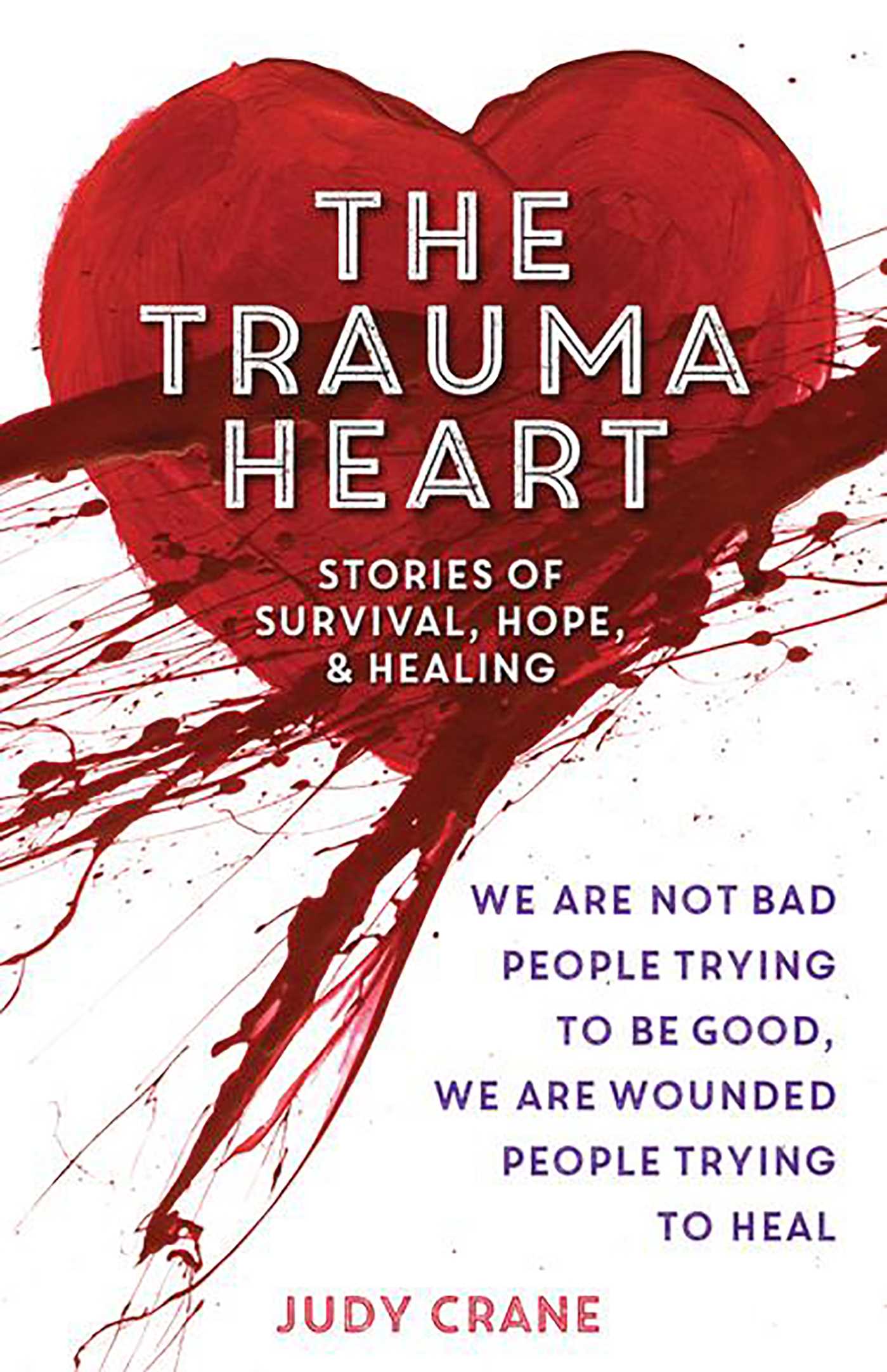 Trauma Heart: We Are Not Bad People Trying to Be Good, We Are Wounded People Trying to Heal--Stories of Survival, Hope, and Healing