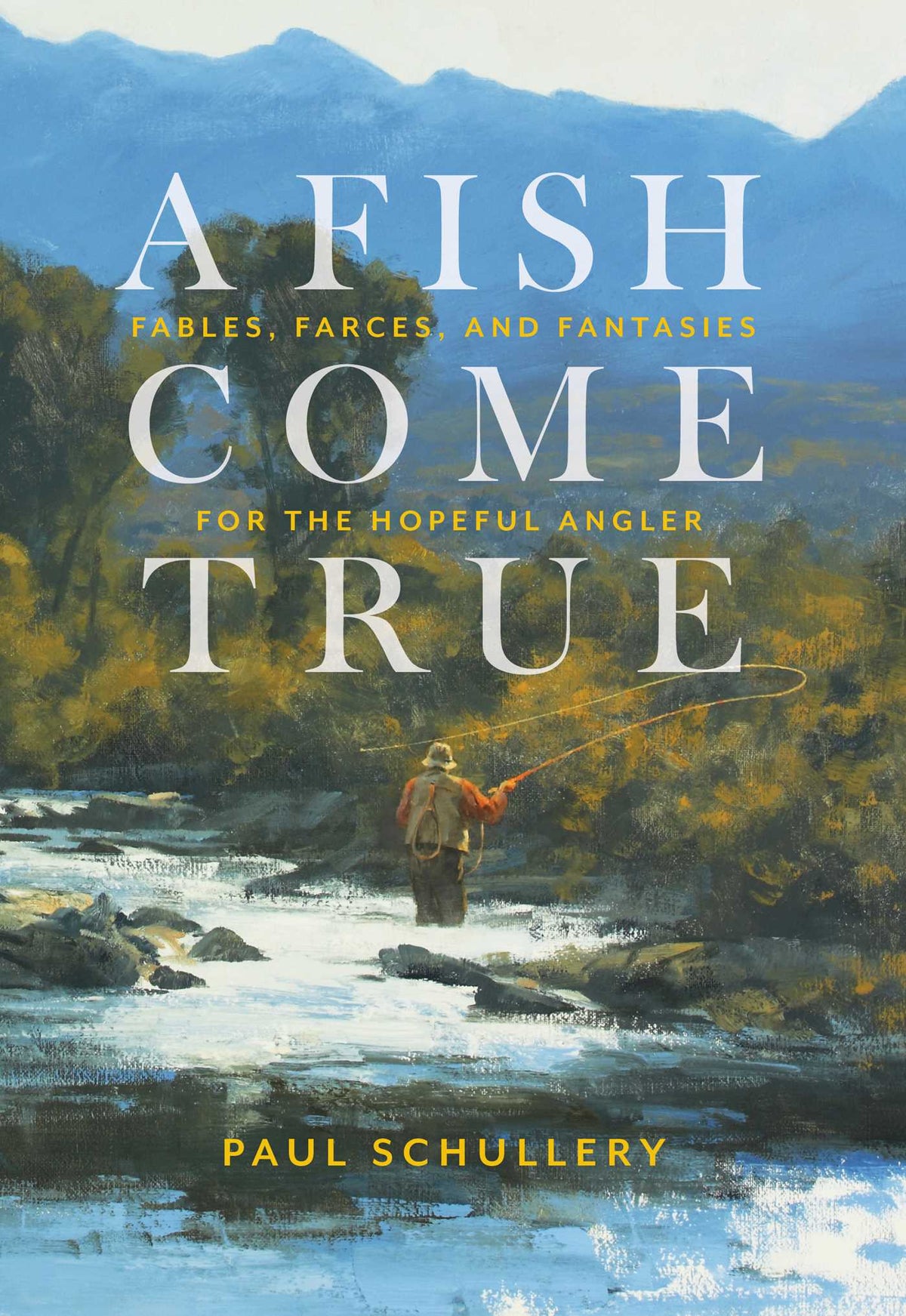 Fish Come True: Fables, Farces, and Fantasies for the Hopeful Angler
