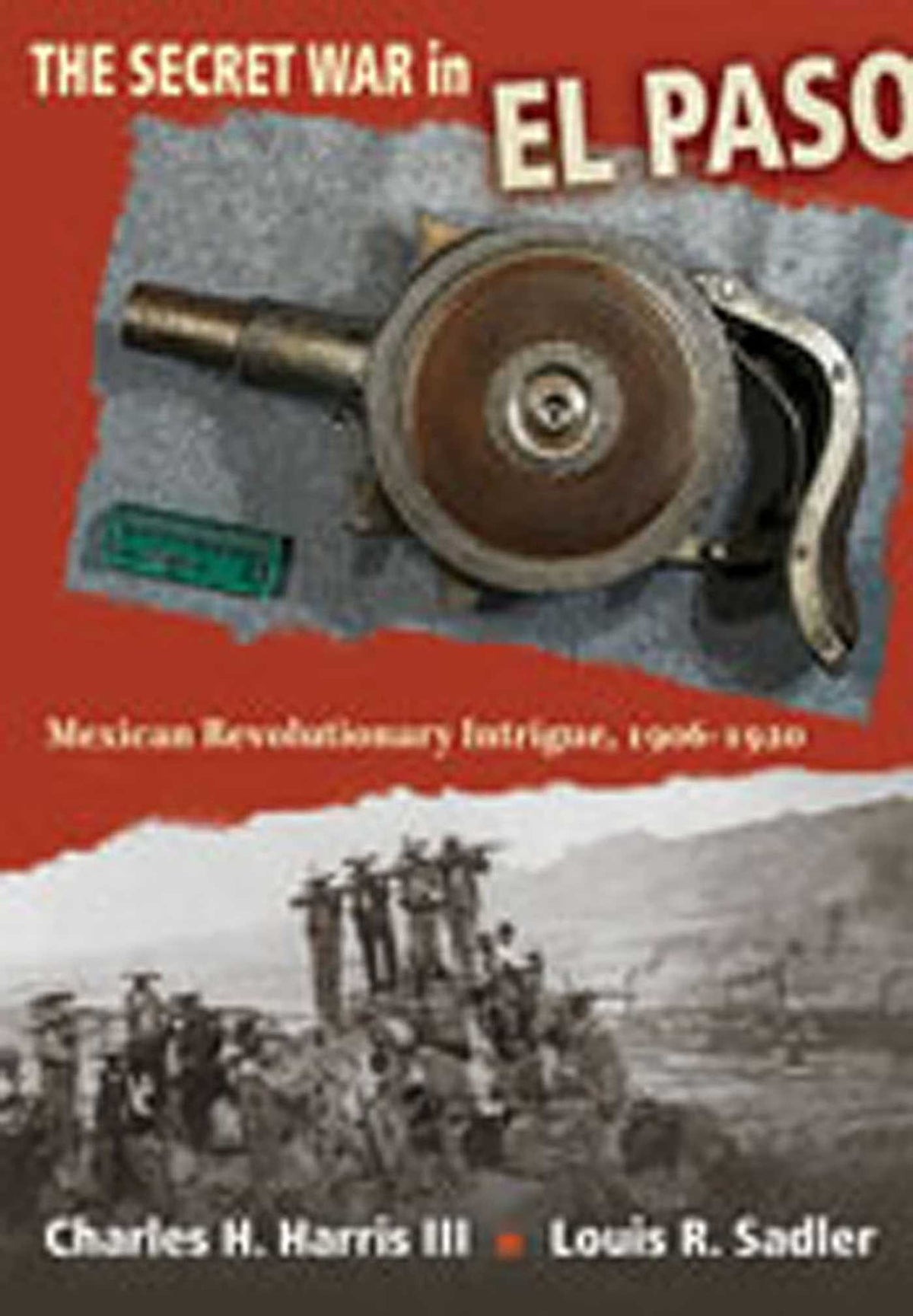 Secret War in El Paso: Mexican Revolutionary Intrigue, 1906-1920