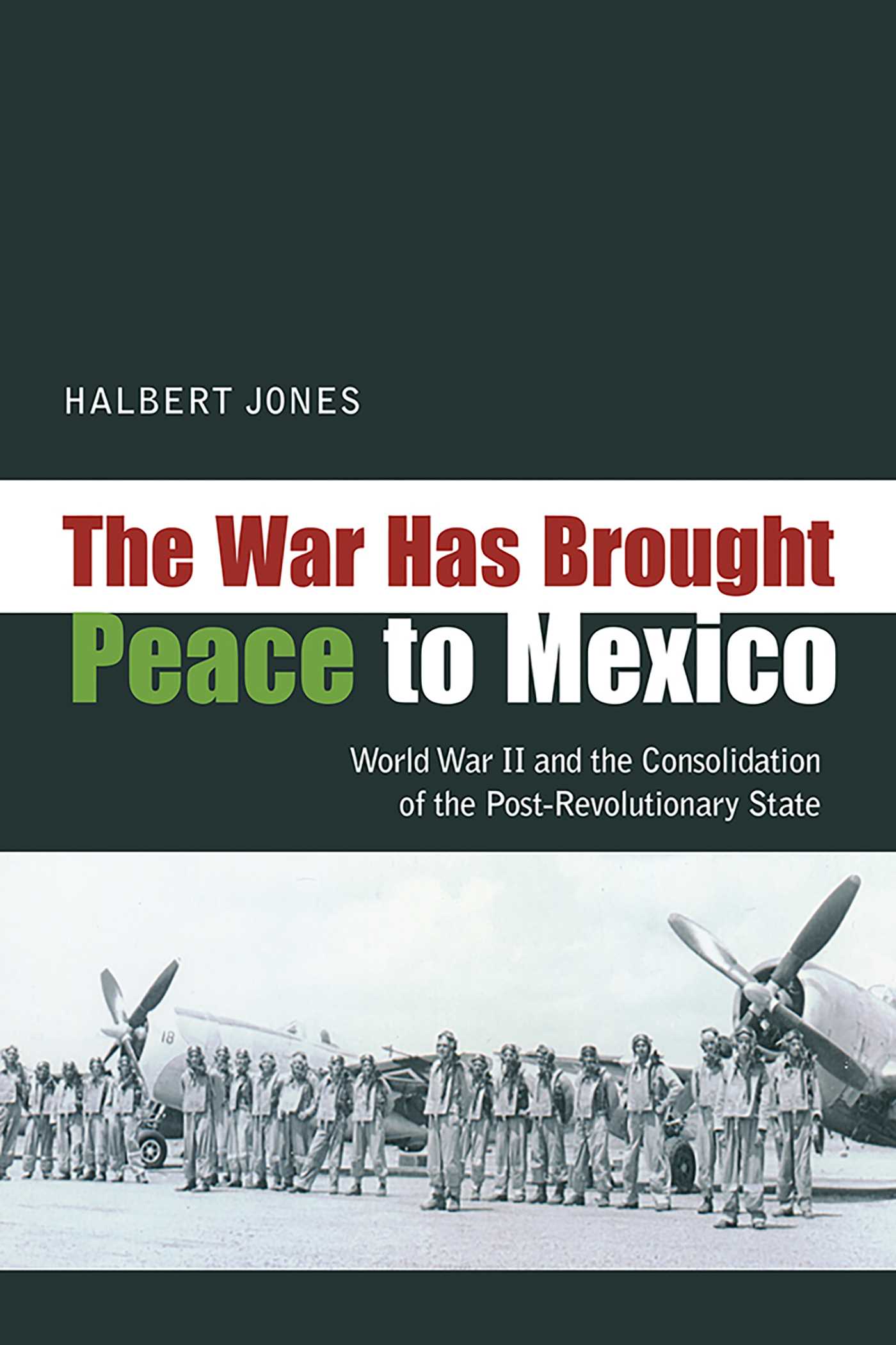 War Has Brought Peace to Mexico: World War II and the Consolidation of the Post-Revolutionary State