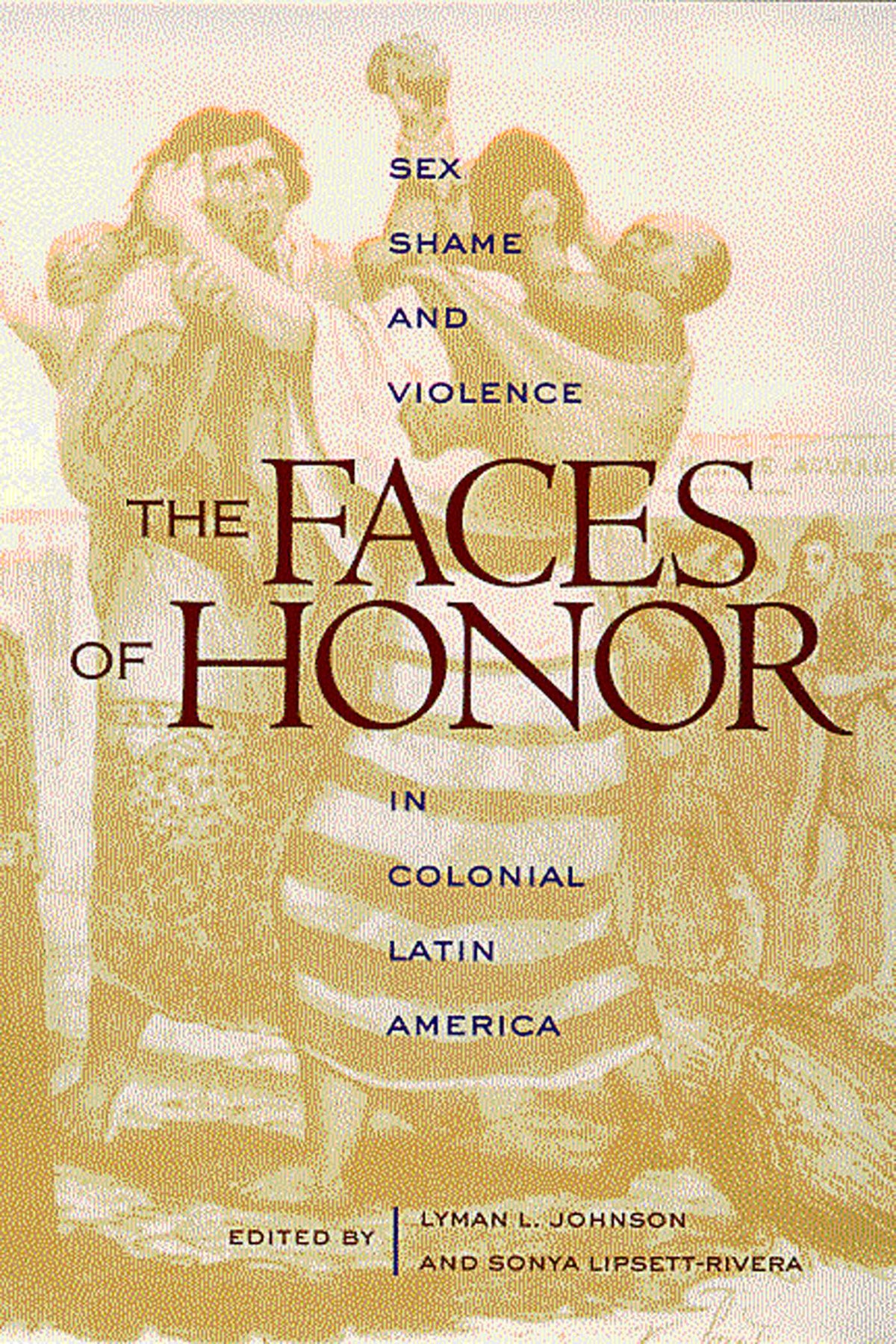 Faces of Honor: Sex, Shame, and Violence in Colonial Latin America