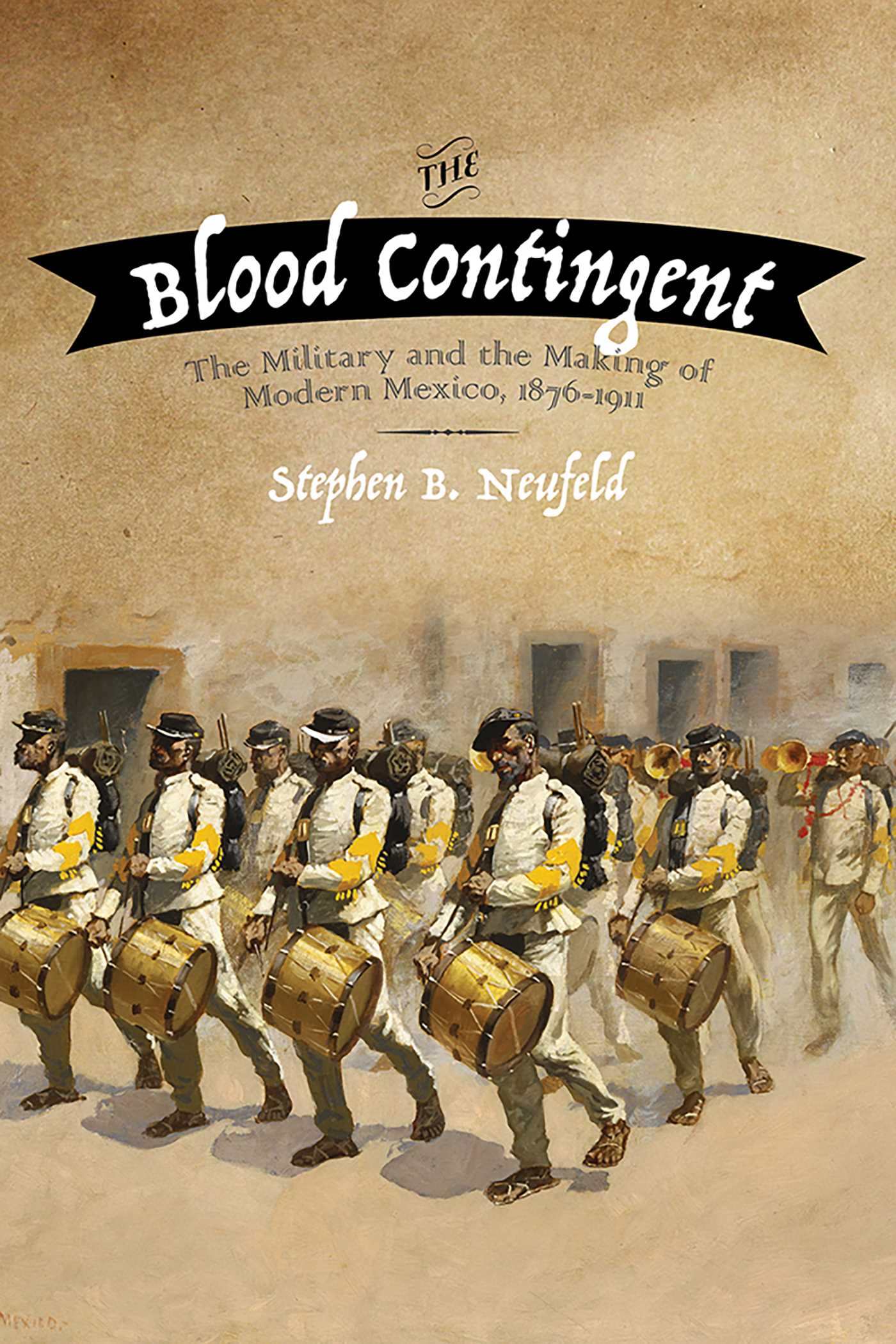Blood Contingent: The Military and the Making of Modern Mexico, 1876–1911