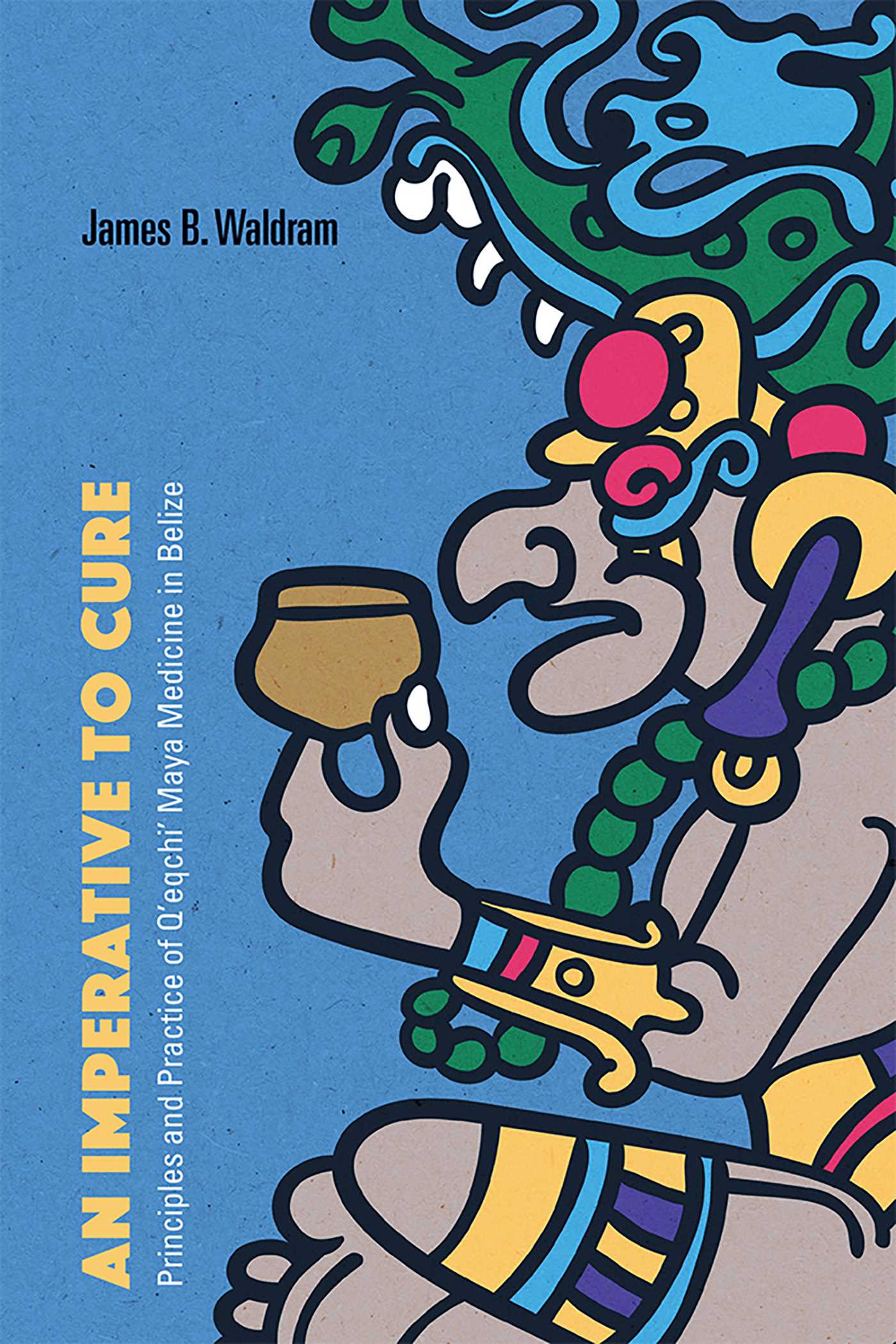 Imperative to Cure: Principles and Practice of Q'eqchi' Maya Medicine in Belize