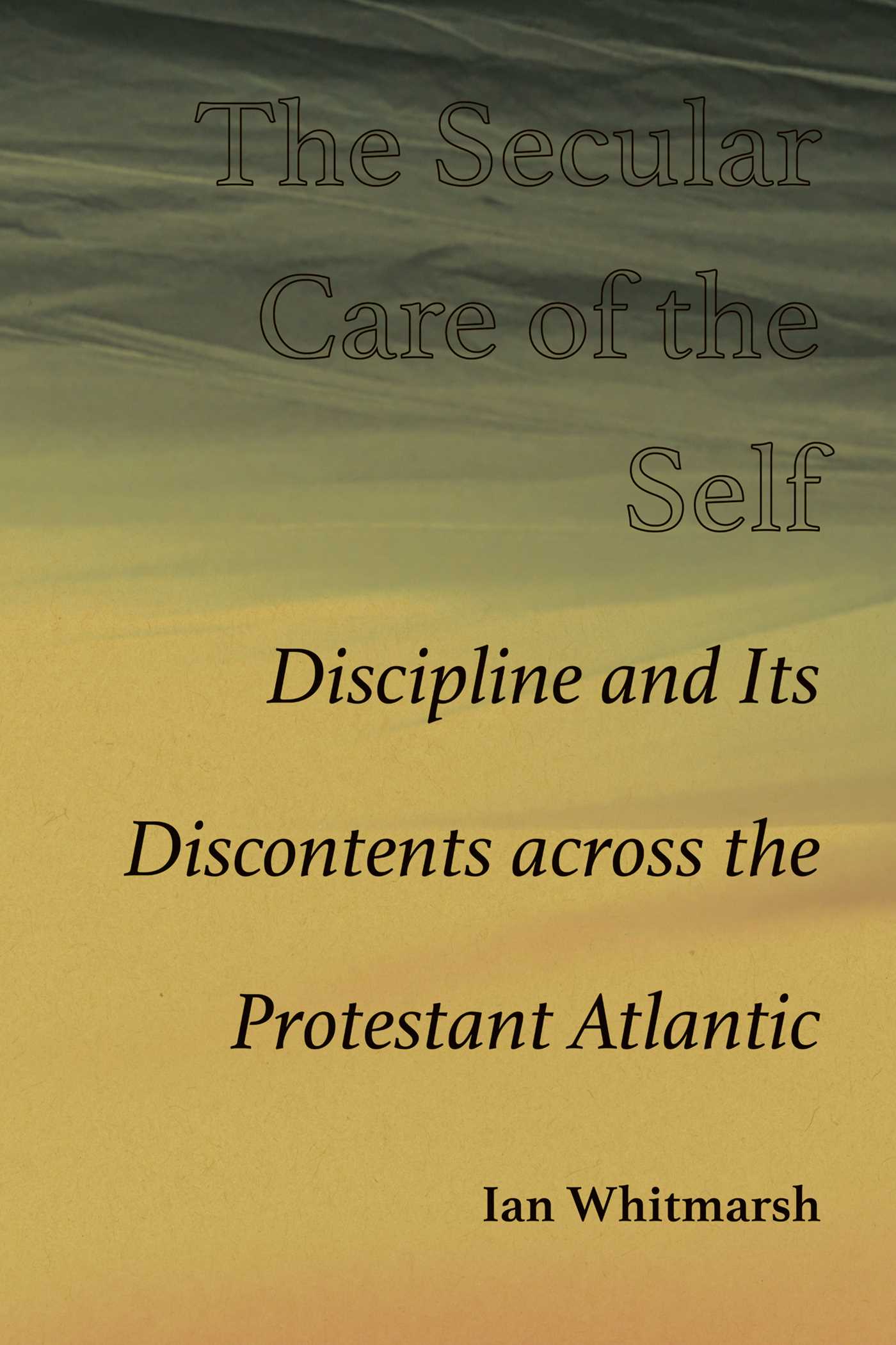 Secular Care of the Self: Discipline and Its Discontents across the Protestant Atlantic