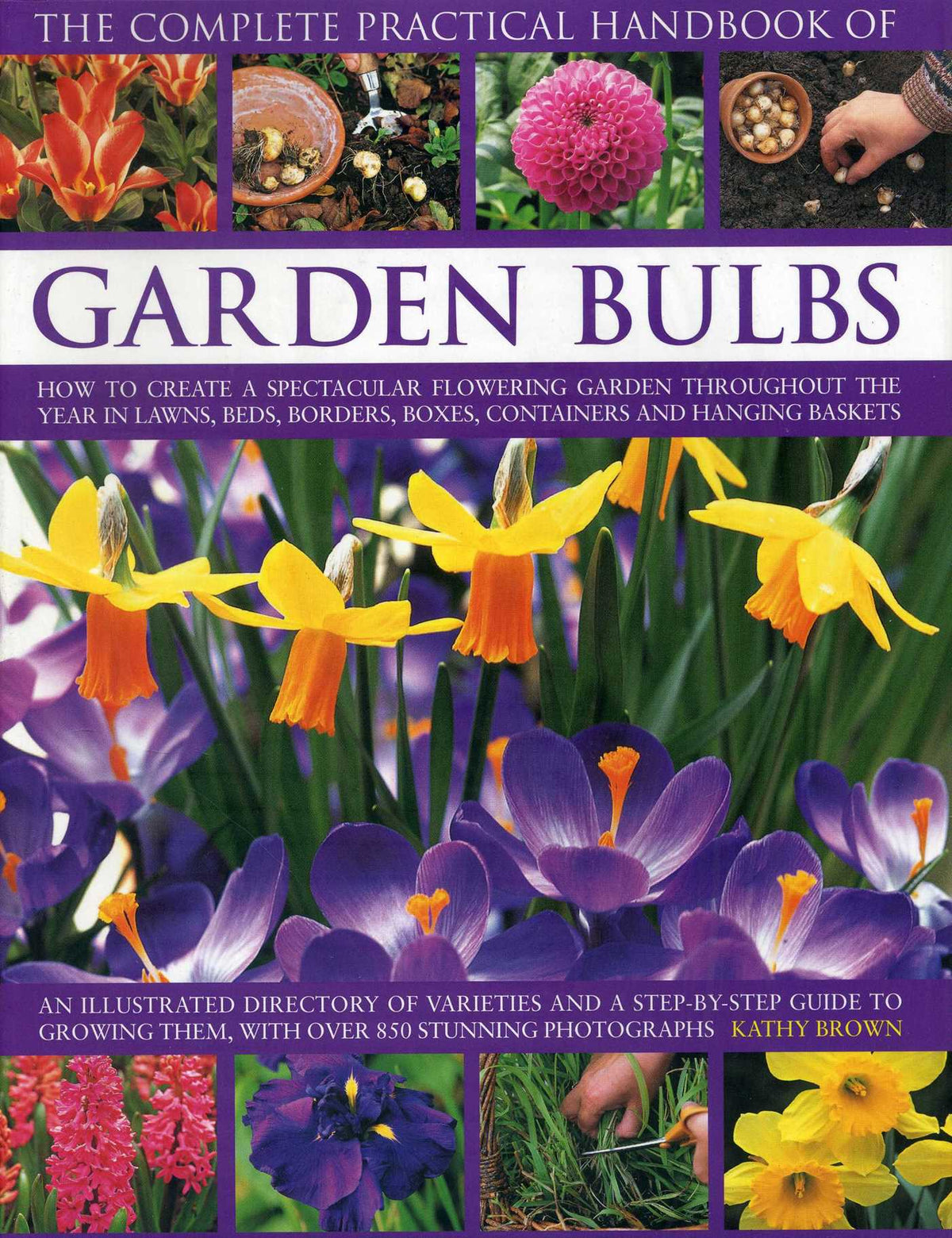 Complete Practical Handbook of Garden Bulbs: How To Create A Spectacular Flowering Garden Throughout The Year In Lawns, Beds, Borders, Boxes, Containers And Hanging Baskets