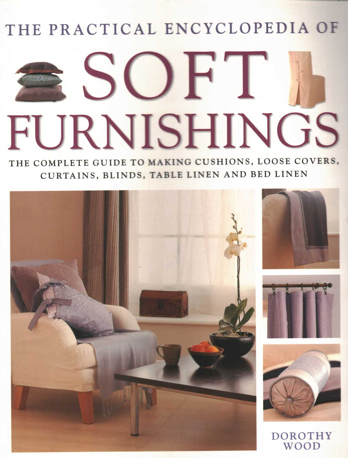 Practical Encyclopedia of Soft Furnishings: The Complete Guide To Making Cushions, Loose Covers, Curtains, Blinds, Table Linen And Bed Linen