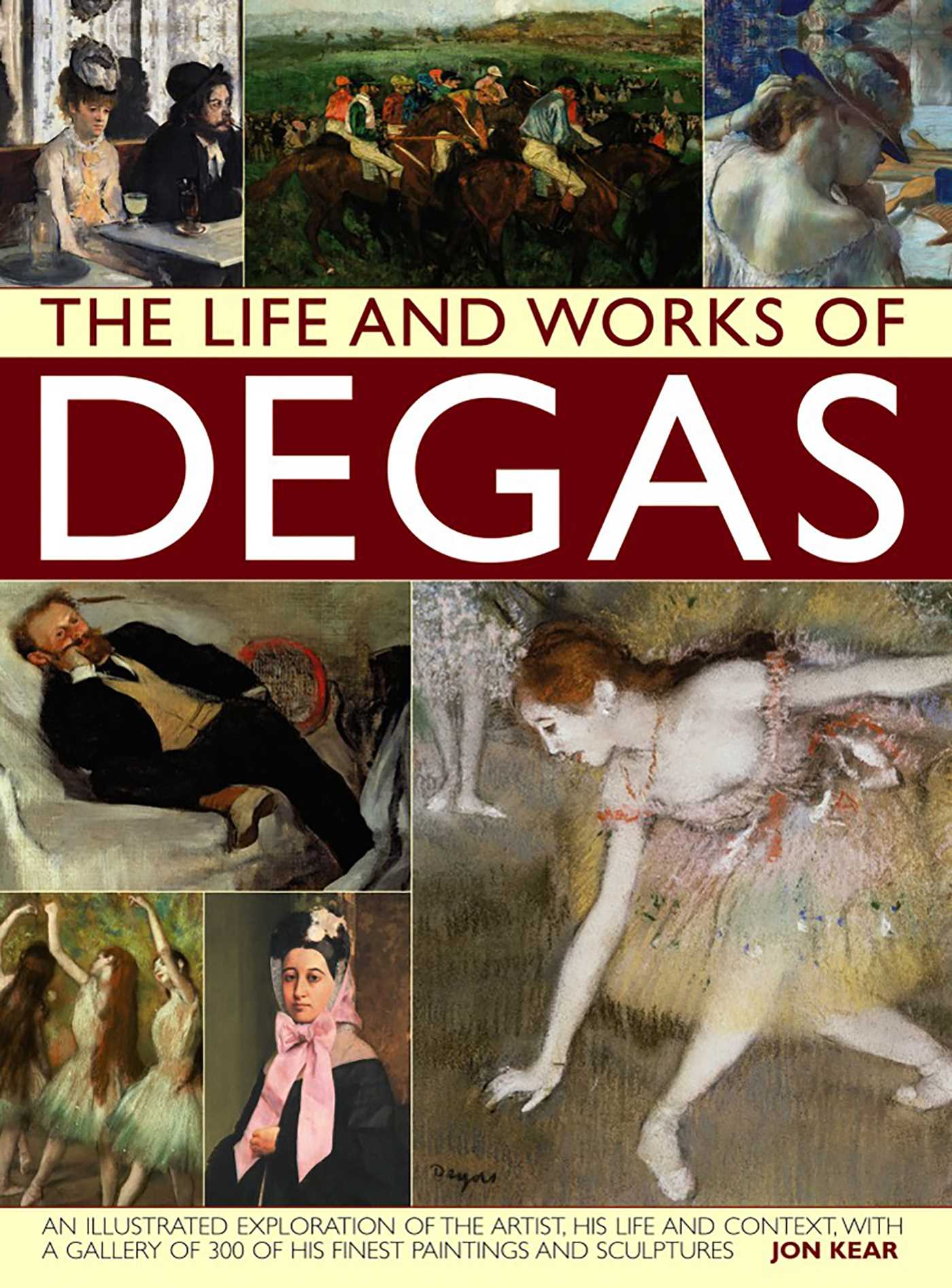 Life and Works of Degas: An Illustrated Exploration Of The Artist, His Life And Context, With A Gallery Of 300 Of His Finest Paintings And Sculptures
