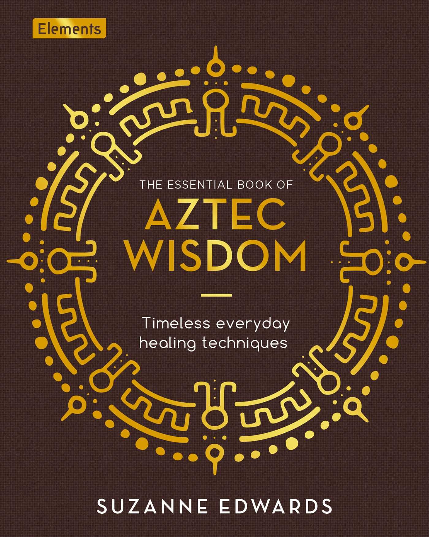 Essential Book of Aztec Wisdom: Timeless Everyday Healing Techniques