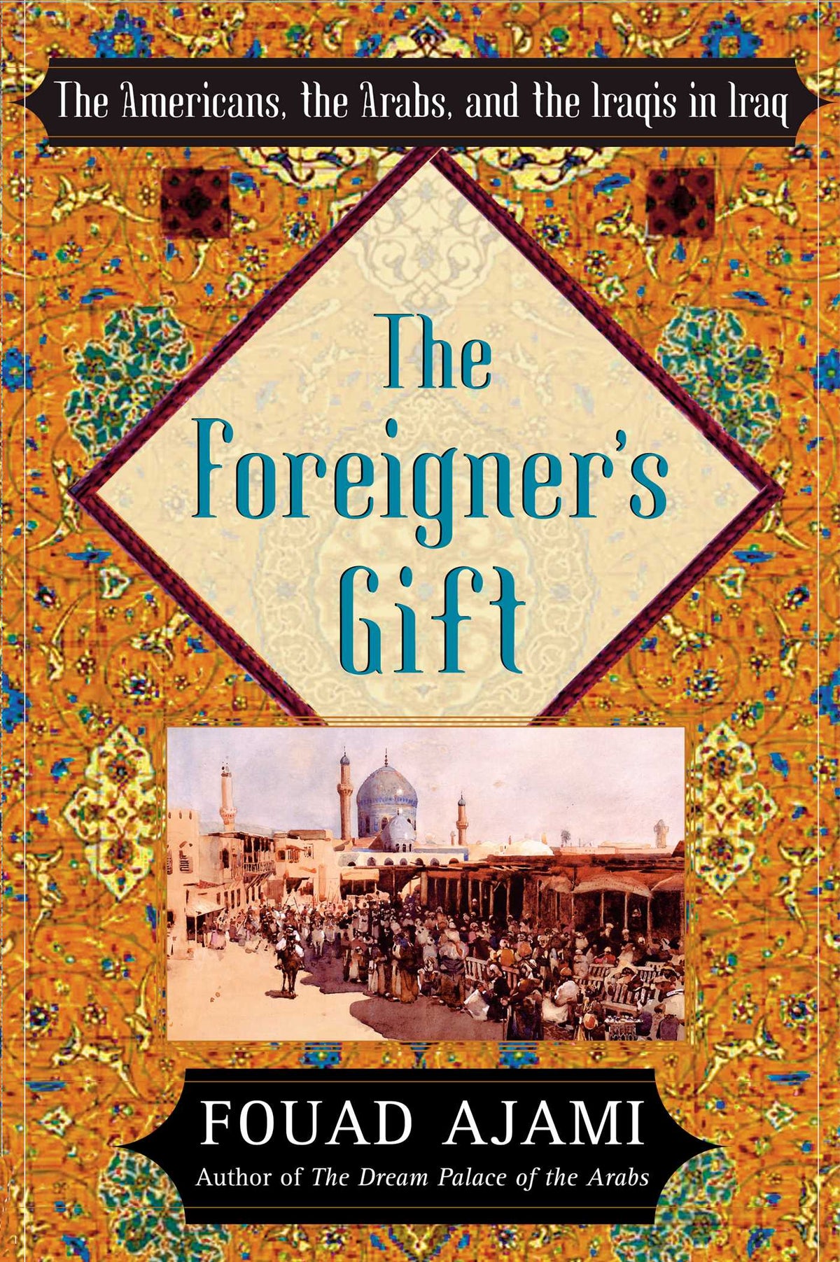 Foreigner's Gift: The Americans, the Arabs, and the Iraqis in Iraq