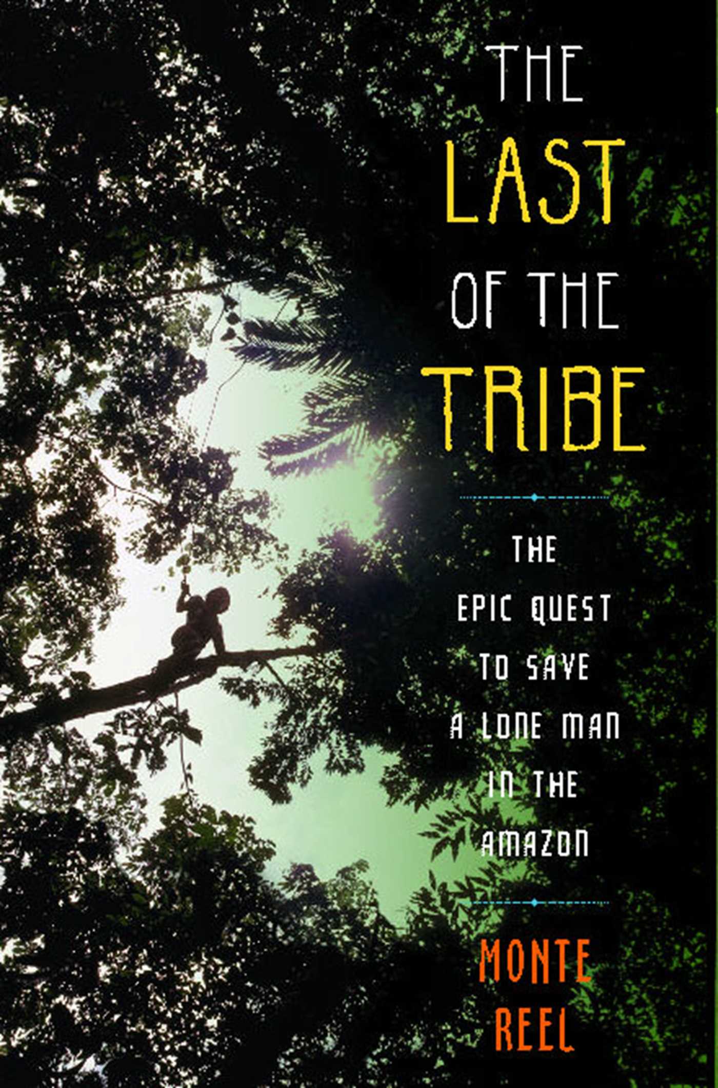 Last of the Tribe: The Epic Quest to Save a Lone Man in the Amazon