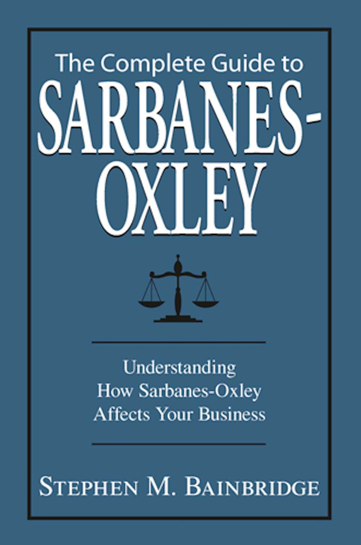 Complete Guide To Sarbanes-Oxley: Understanding How Sarbanes-Oxley Affects Your Business