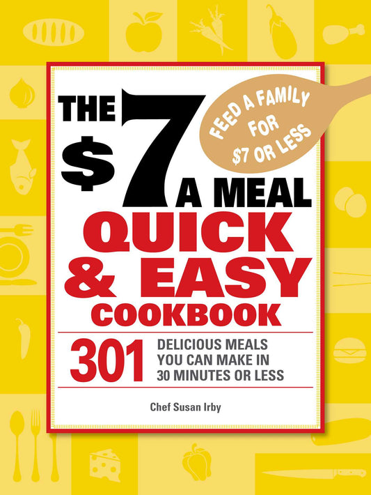 $7 a Meal Quick and Easy Cookbook: 301 Delicious Meals You Can Make in 30 Minutes or Less