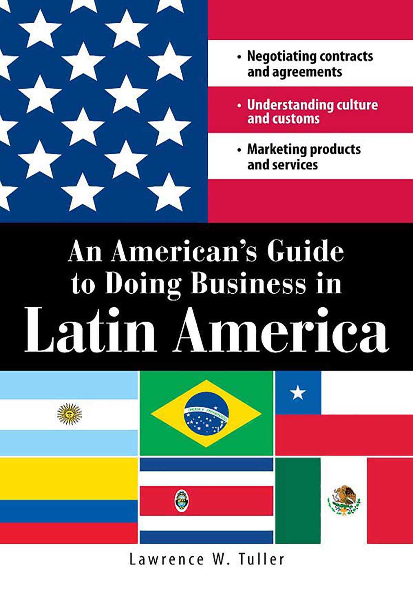 American's Guide to Doing Business in Latin America: Negotiating contracts and agreements.  Understanding culture and customs. Marketing products and services