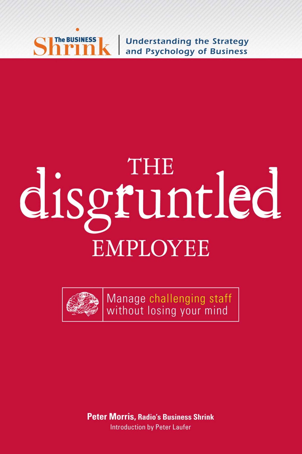 Business Shrink - The Disgruntled Employee: Manage Challenging Staff Without Losing Your Mind