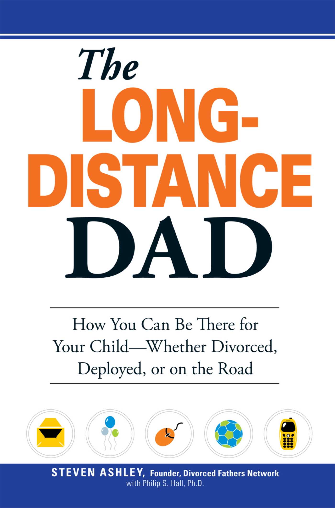 Long-Distance Dad: How You Can Be There for Your Child-Whether Divorced, Deployed, or On-the road.