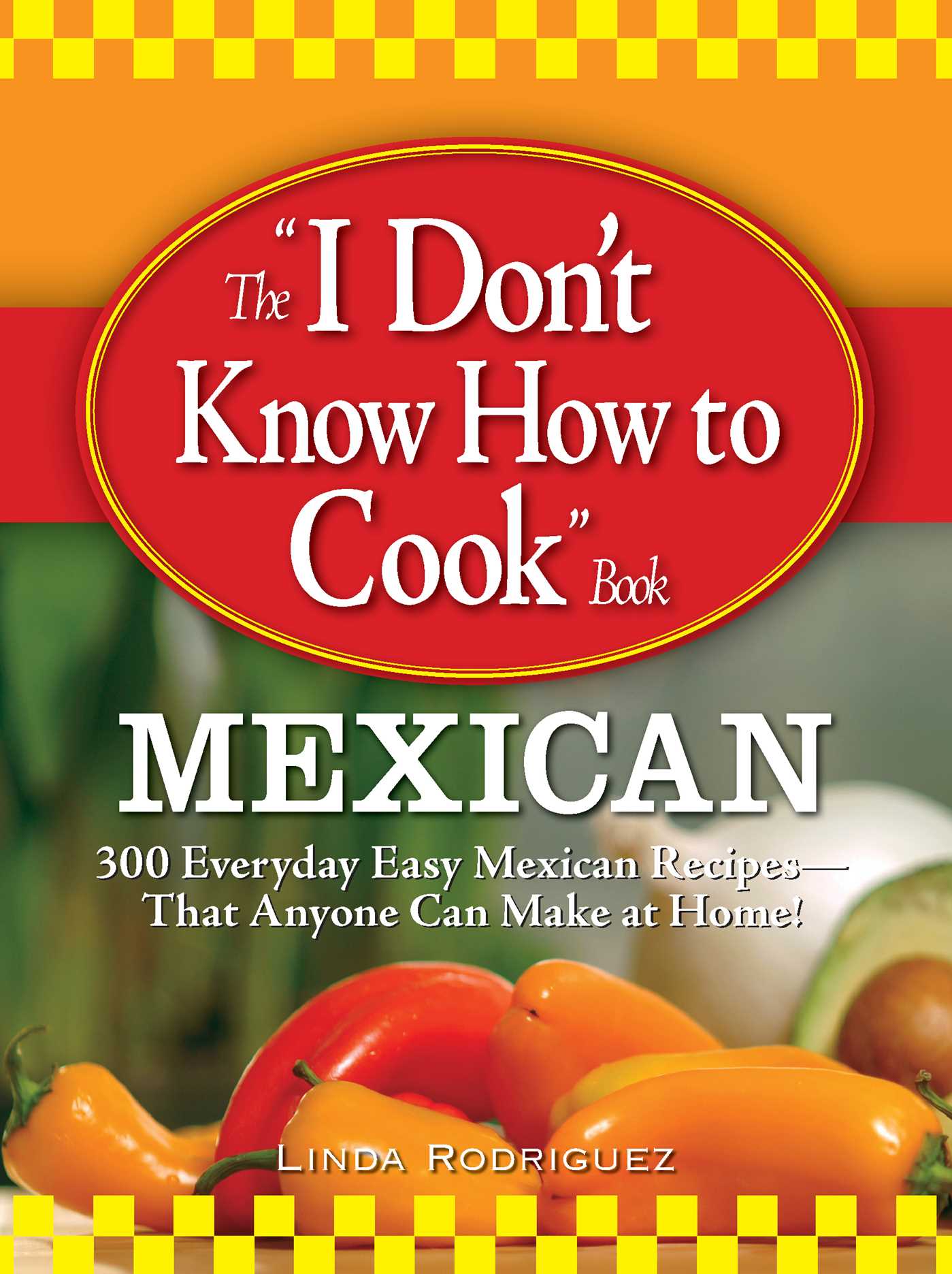 I Don't Know How to Cook Book Mexican: 300 Everyday Easy Mexican Recipes--That Anyone Can Make at Home!