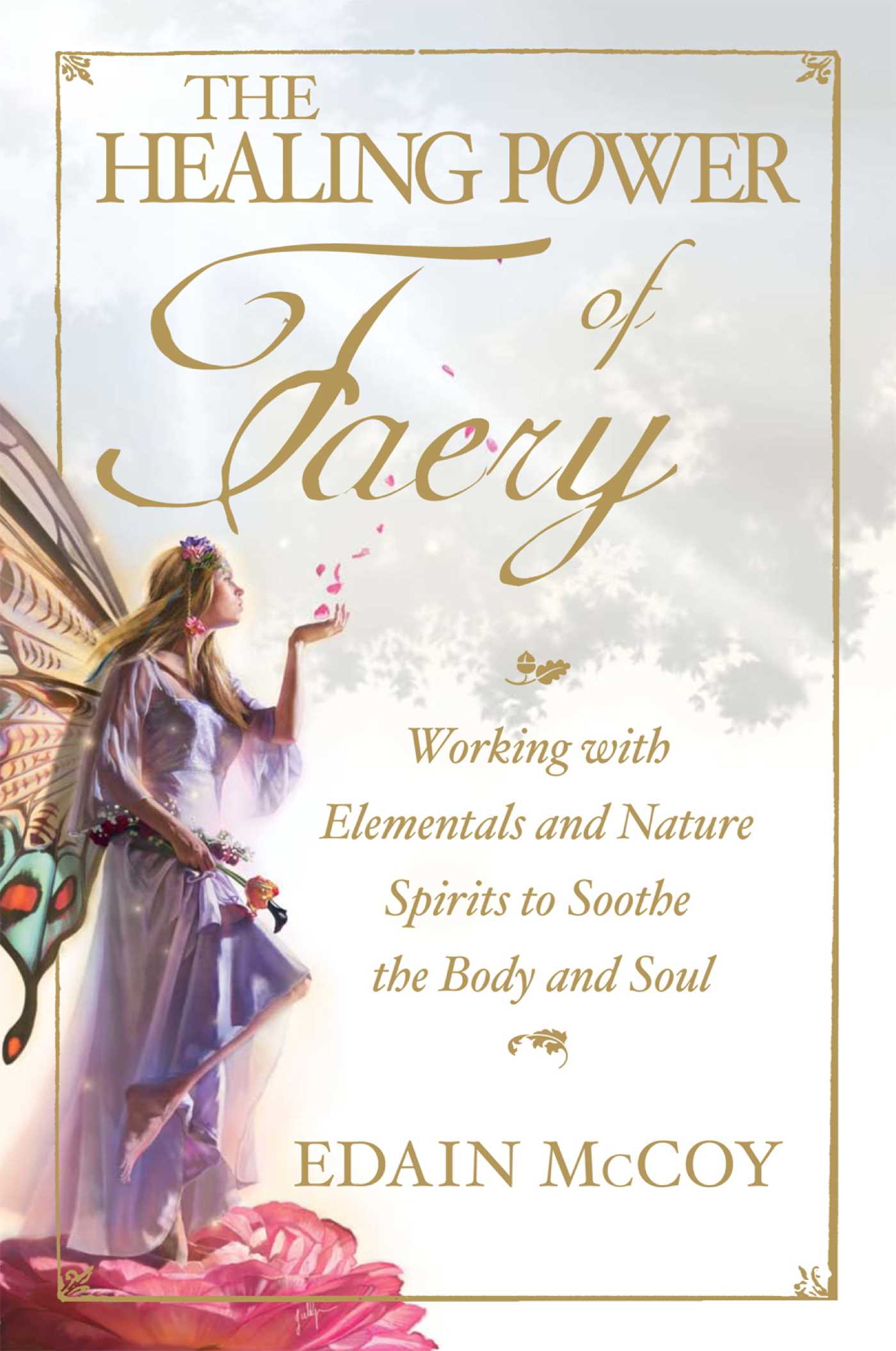 Healing Power of Faery: Working with Elementals and Nature Spirits to Soothe the Body and Soul