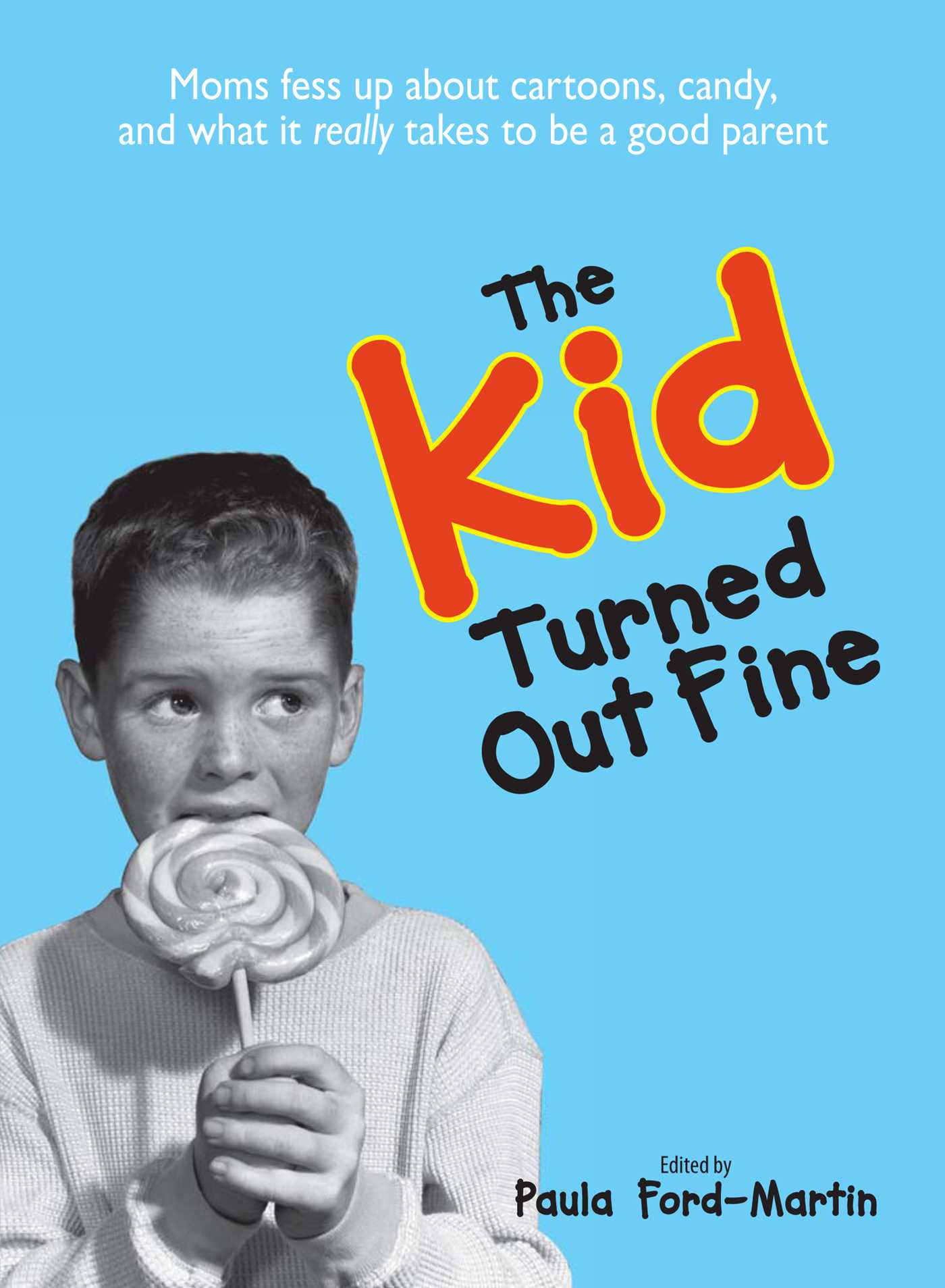Kid Turned Out Fine: Moms Fess Up About Cartoons, Candy, And What It Really Takes to Be a Good Parent