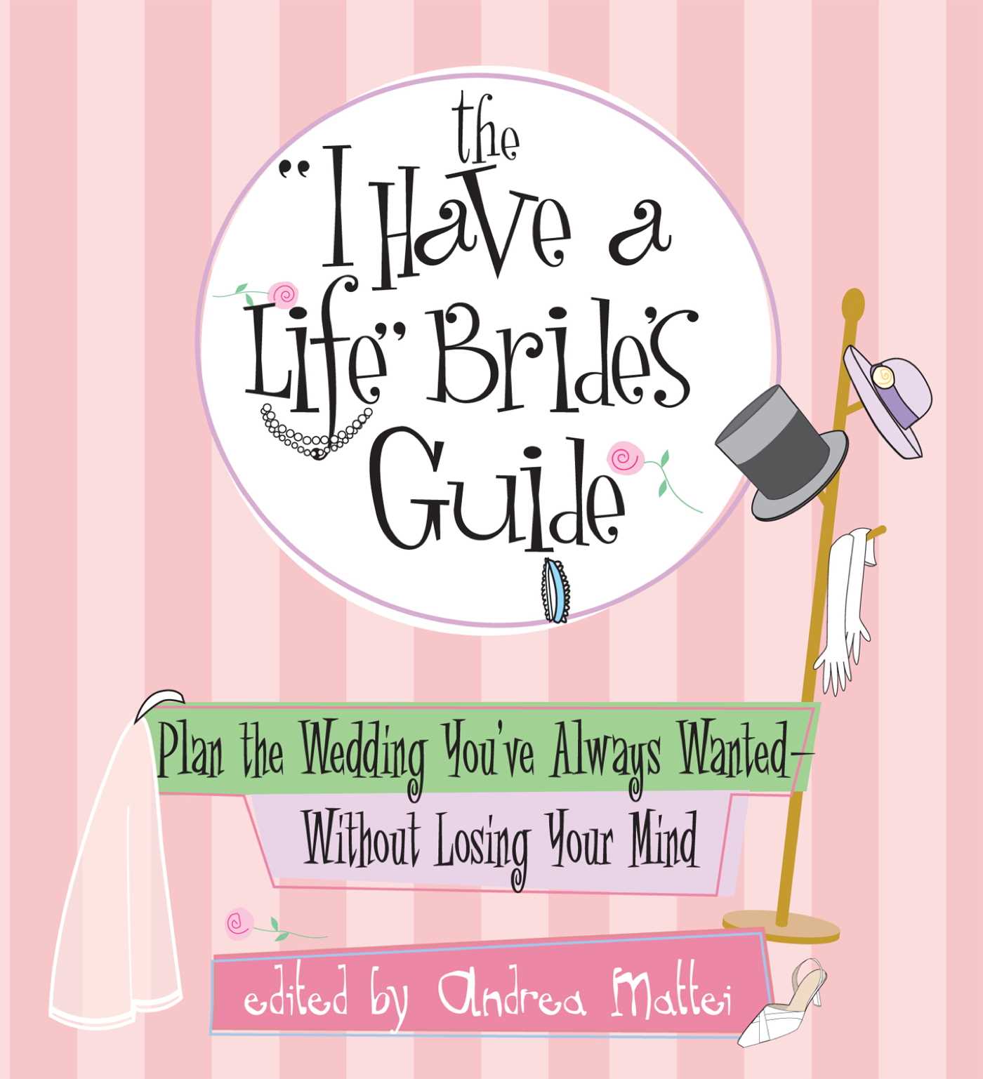 I Have A Life Bride's Guide: Plan The Wedding You've Always Wanted--without Losing Your Mind