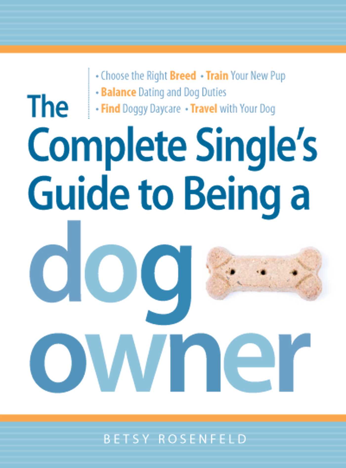 Complete Single's Guide to Being a Dog Owner: Choose the Right Breed, Train Your New Pup, Balance Dating and Dog Duties, Find Doggie Daycare and Travel with Your Dog
