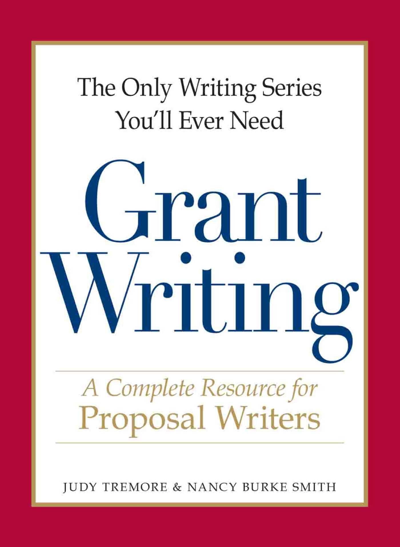Only Writing Series You'll Ever Need - Grant Writing: A Complete Resource for Proposal Writers