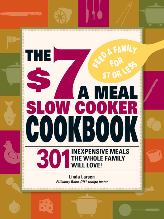 $7 a Meal Slow Cooker Cookbook: 301 Delicious, Nutritious Recipes the Whole Family Will Love!