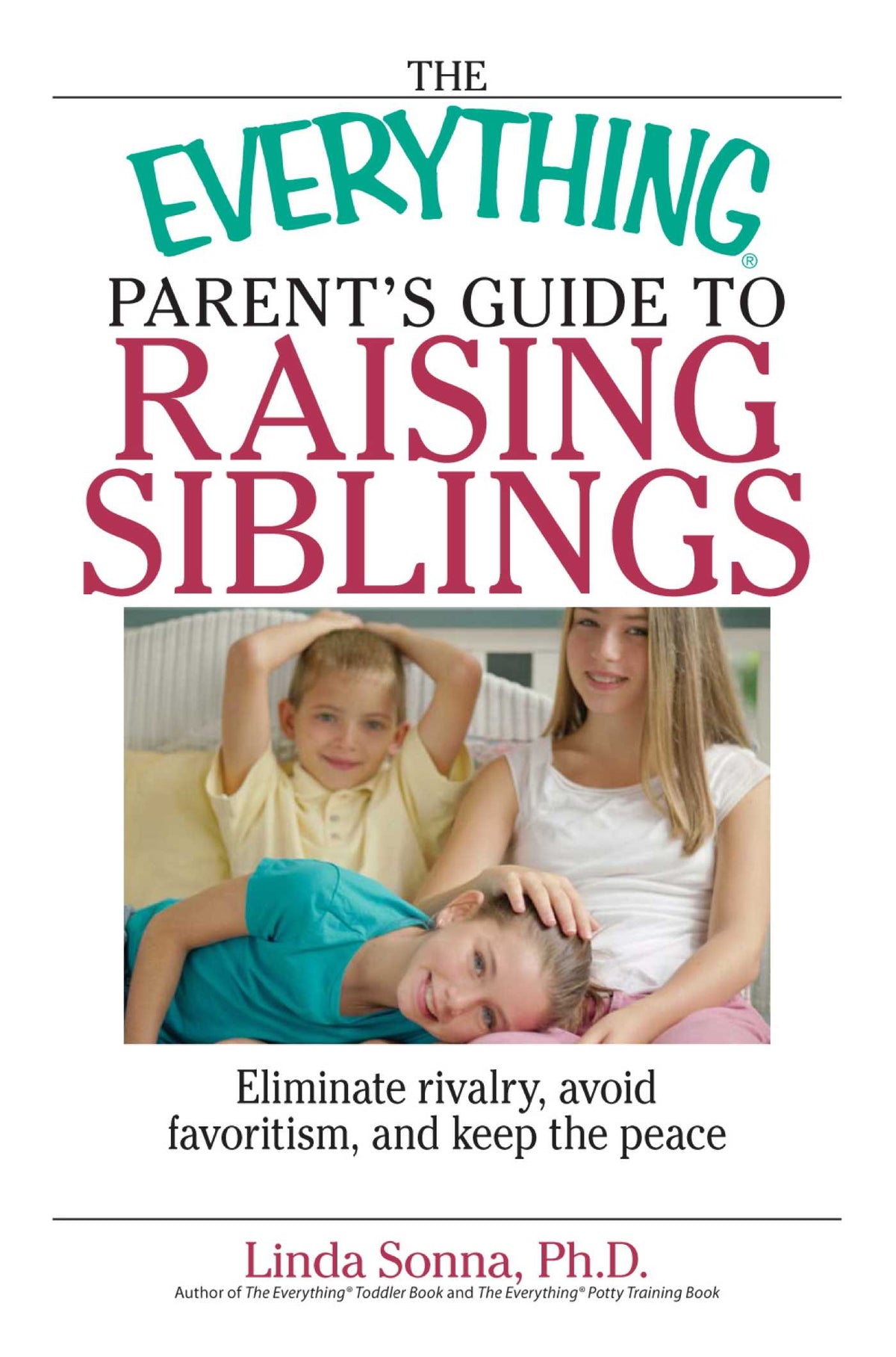 Everything Parent's Guide To Raising Siblings: Tips to Eliminate Rivalry, Avoid Favoritism, And Keep the Peace