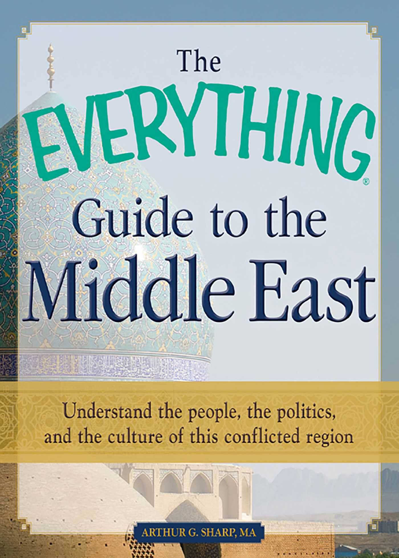 Everything Guide to the Middle East: Understand the people, the politics, and the culture of this conflicted region
