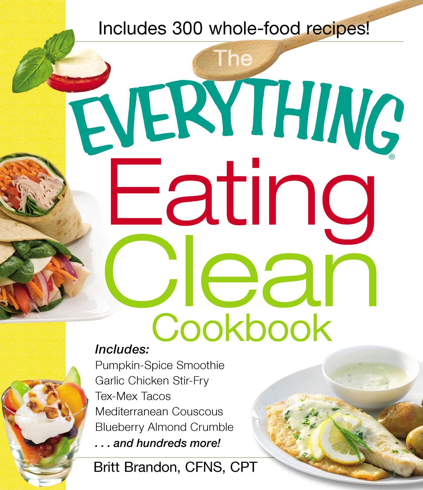 Everything Eating Clean Cookbook: Includes - Pumpkin Spice Smoothie, Garlic Chicken Stir-Fry, Tex-Mex Tacos, Mediterranean Couscous, Blueberry Almond Crumble...and hundreds more!