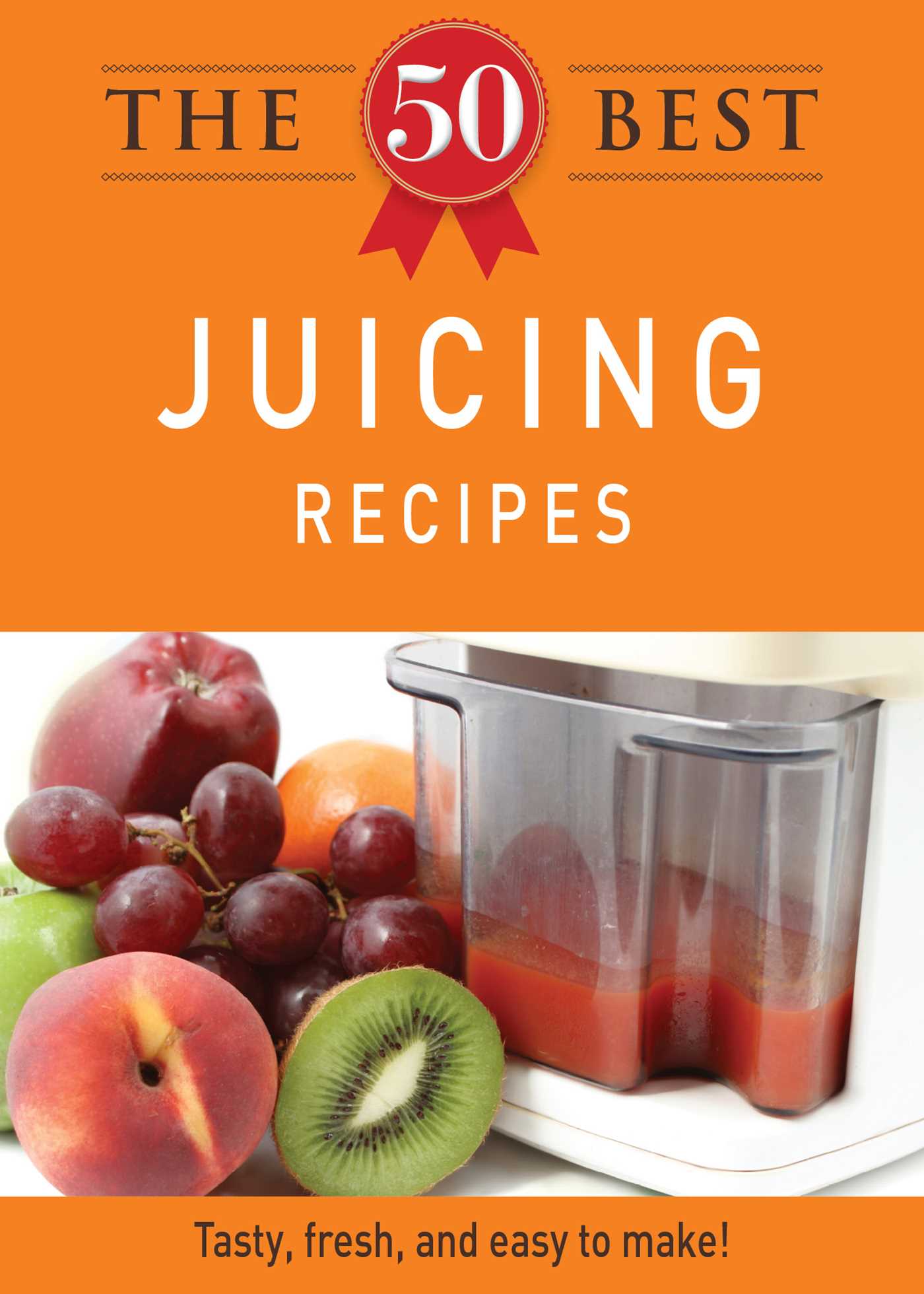 50 Best Juicing Recipes: Tasty, fresh, and easy to make!