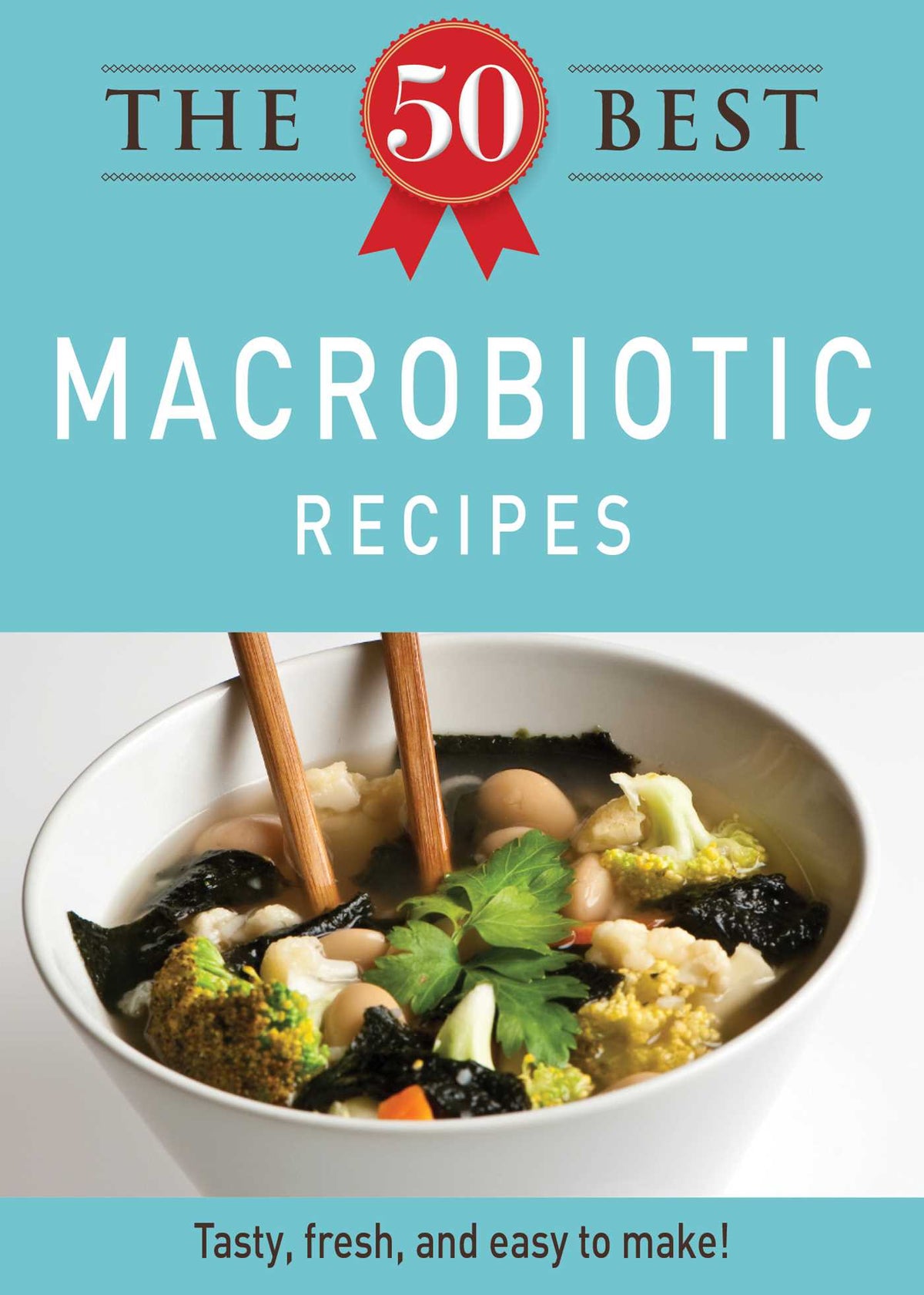 50 Best Macrobiotic Recipes: Tasty, fresh, and easy to make!